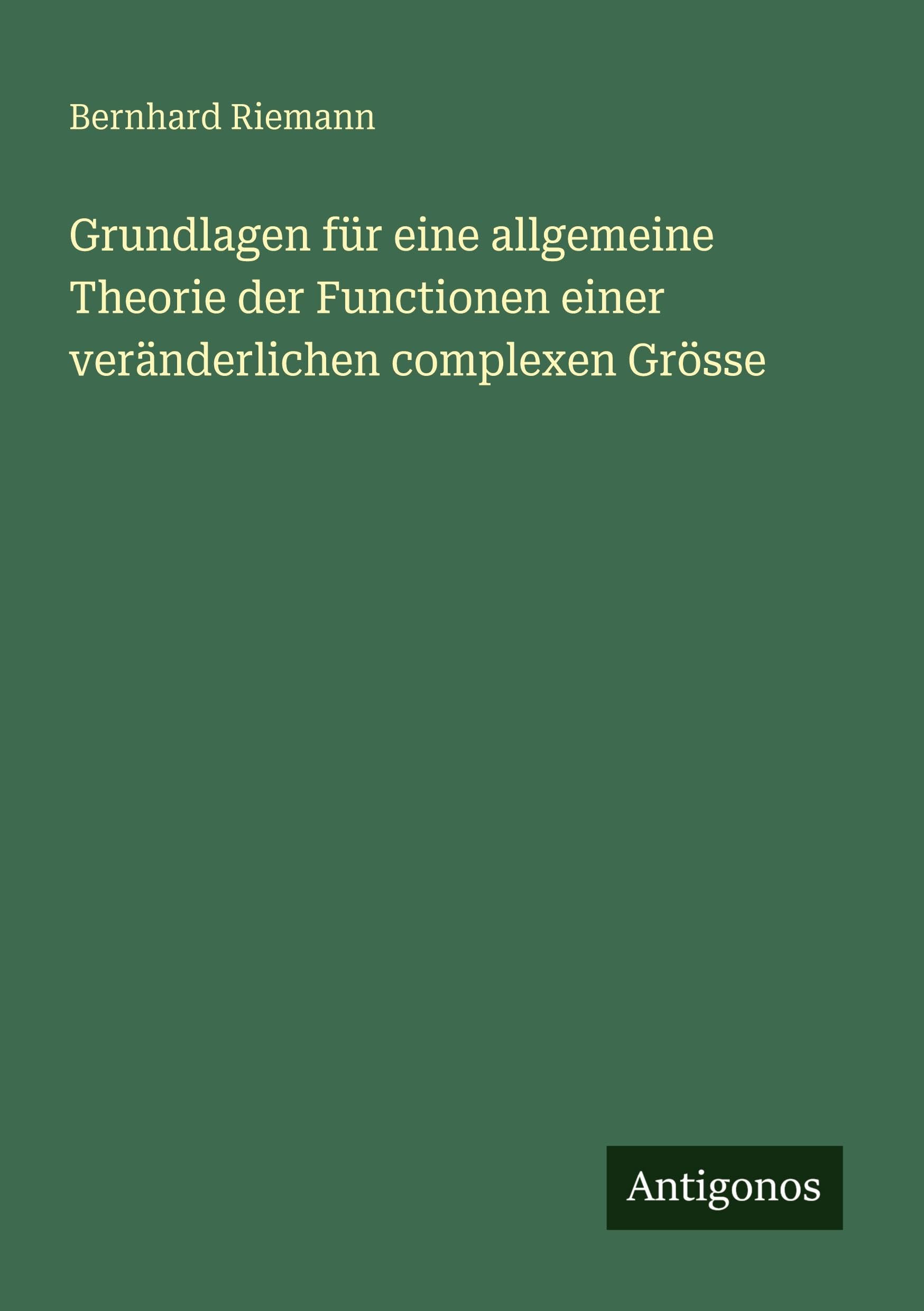 Grundlagen für eine allgemeine Theorie der Functionen einer veränderlichen complexen Grösse Classics