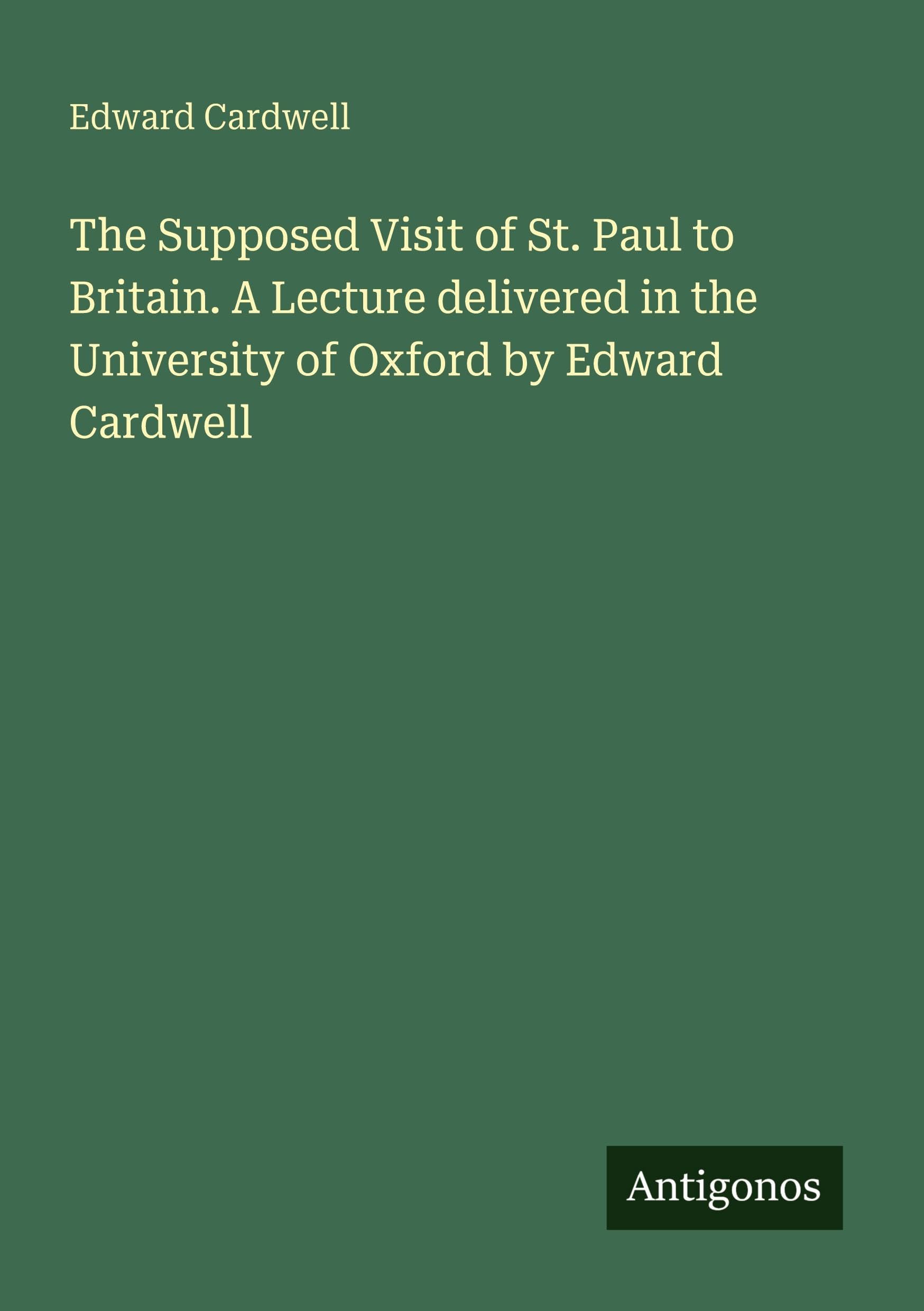 The Supposed Visit of St. Paul to Britain. A Lecture delivered in the University of Oxford by Edward Cardwell Classics