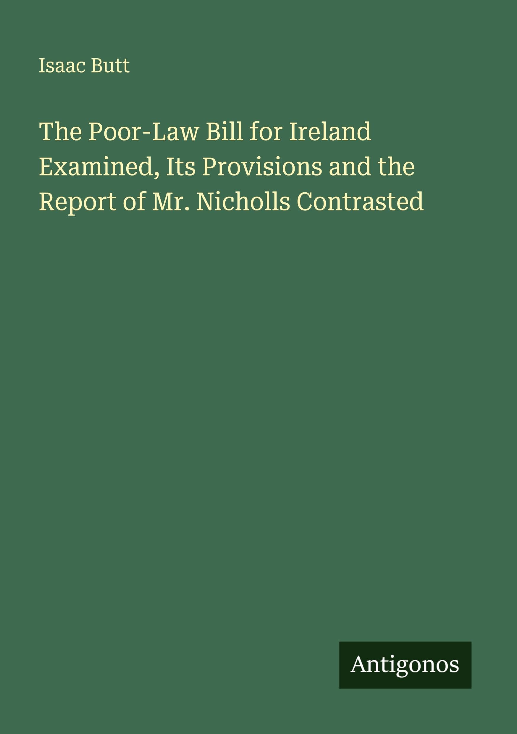 The Poor-Law Bill for Ireland Examined, Its Provisions and the Report of Mr. Nicholls Contrasted Classics