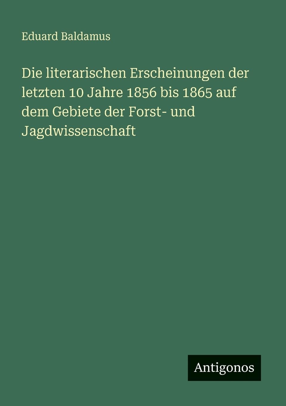 Die literarischen Erscheinungen der letzten 10 Jahre 1856 bis 1865 auf dem Gebiete der Forst- und Jagdwissenschaft Contemporary literature Books
