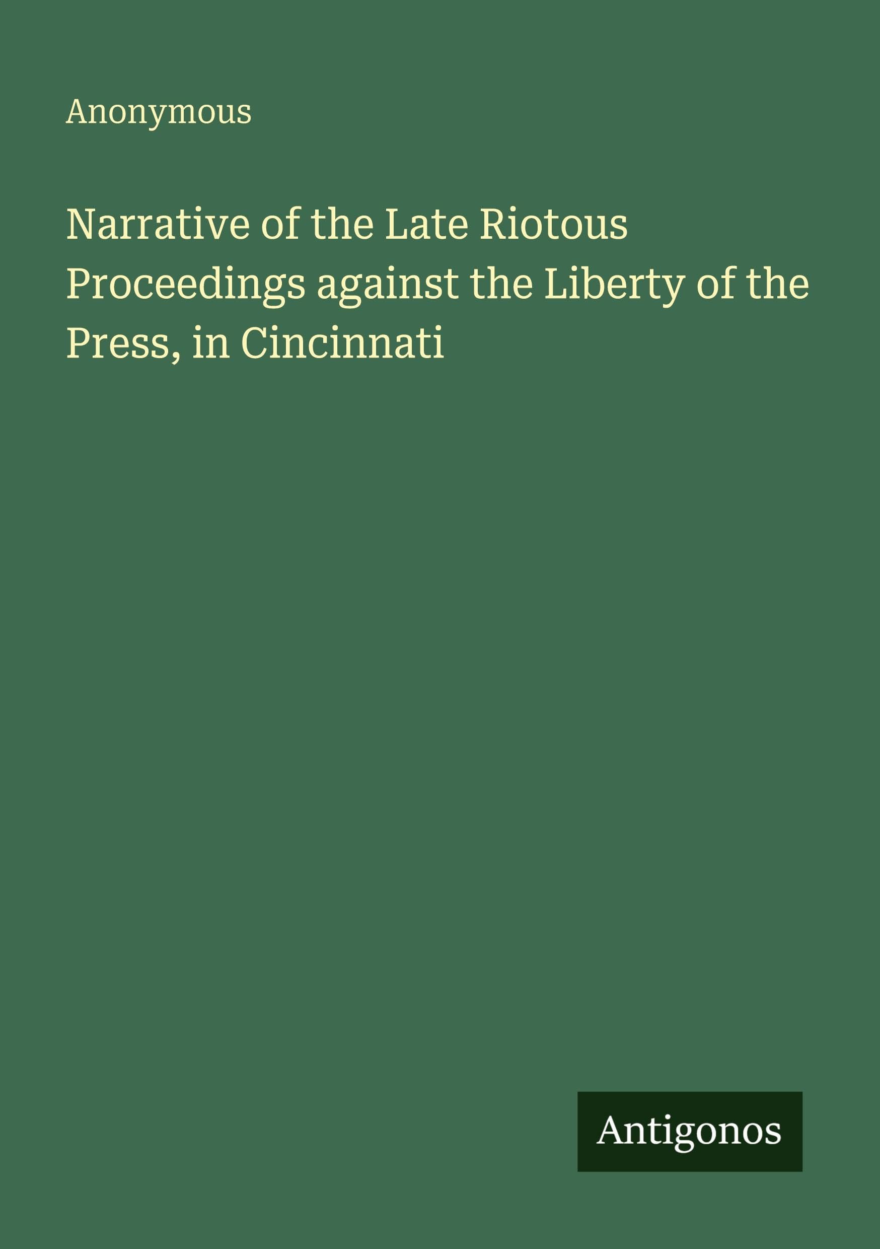 Narrative of the Late Riotous Proceedings against the Liberty of the Press, in Cincinnati Classics