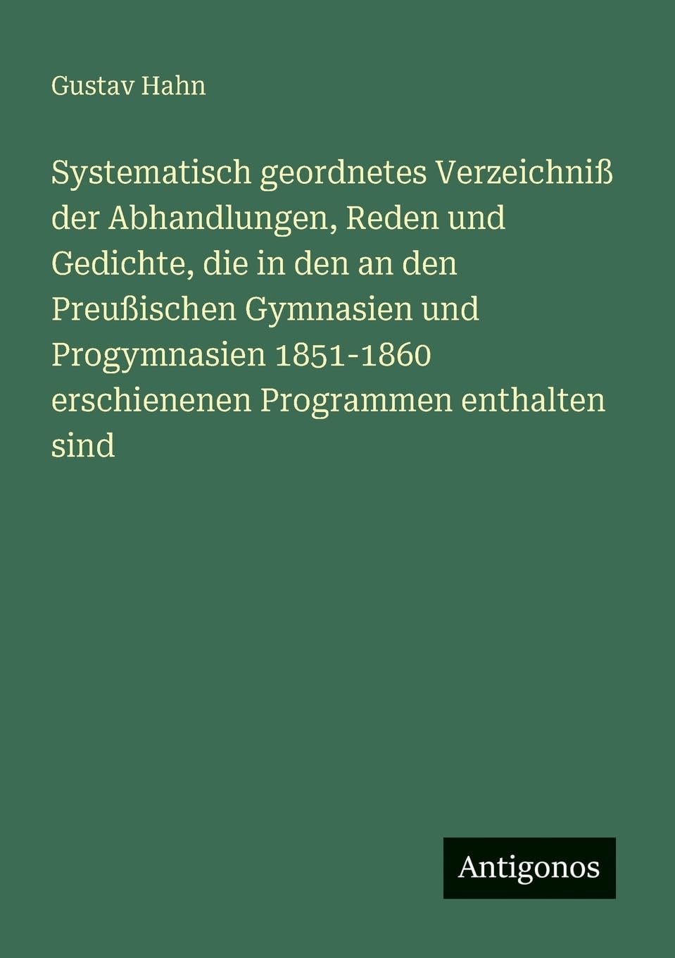 Systematisch geordnetes Verzeichniß der Abhandlungen, Reden und Gedichte, die in den an den Preußischen Gymnasien und Progymnasien 1851-1860 erschienenen Programmen enthalten sind Contemporary literature Books