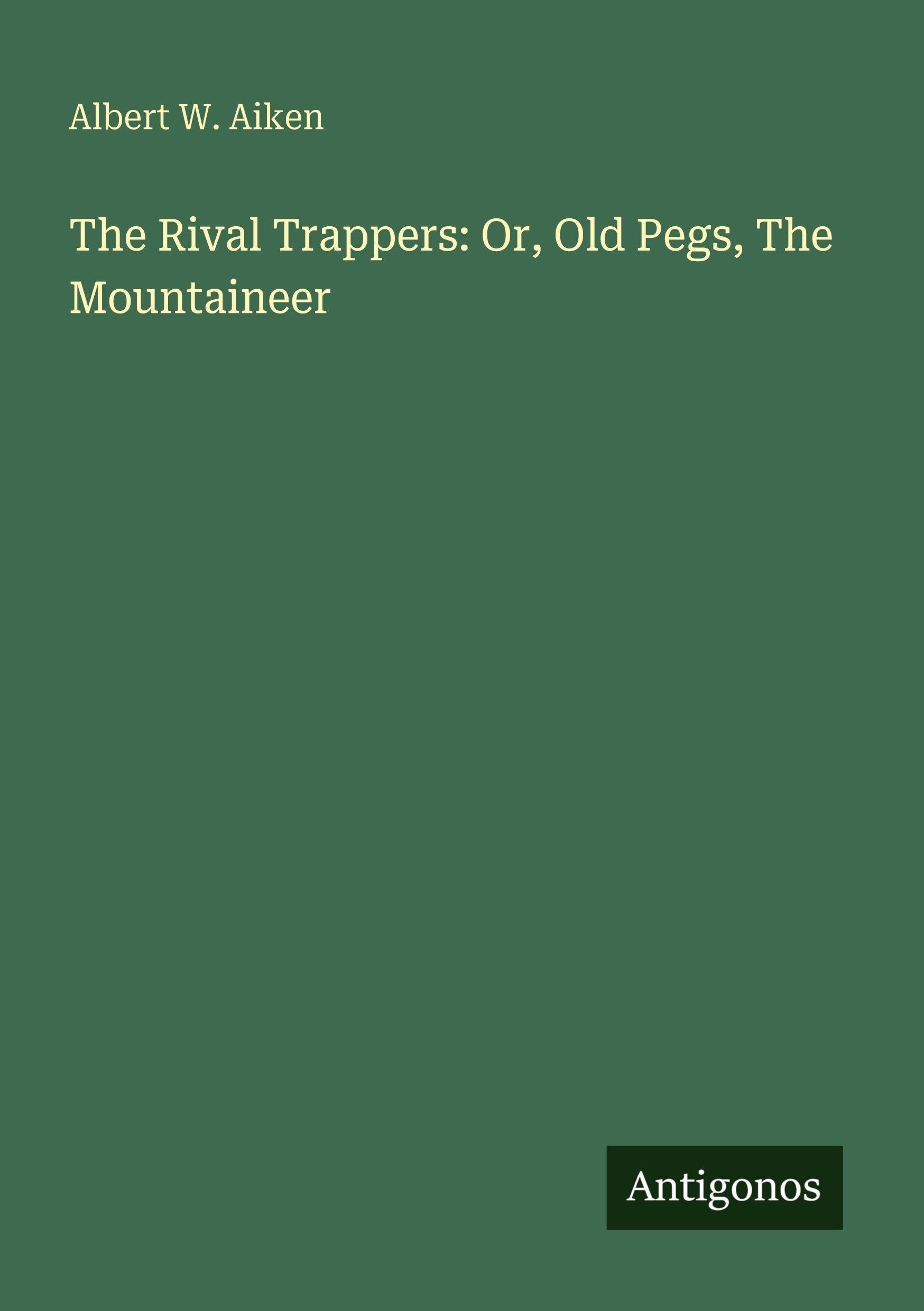 The Rival Trappers: Or, Old Pegs, The Mountaineer Classics