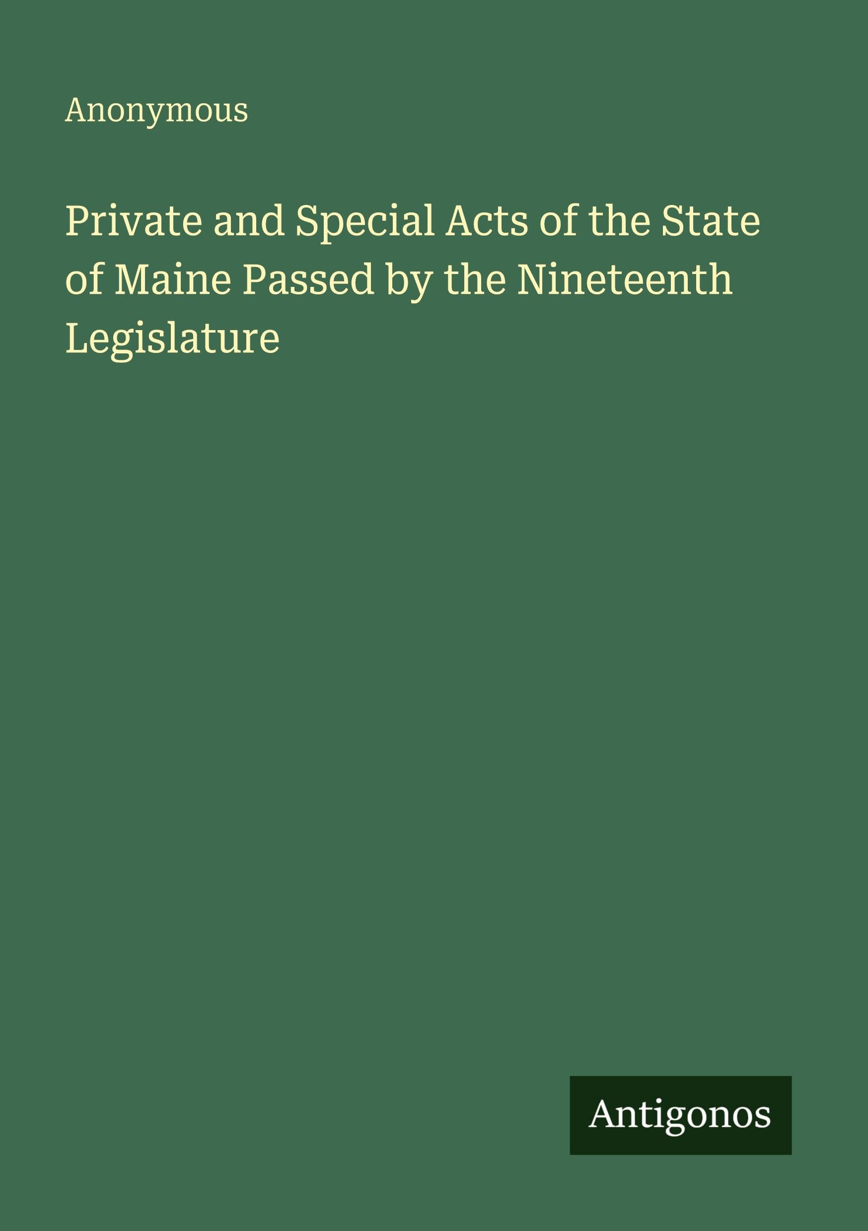Private and Special Acts of the State of Maine Passed by the Nineteenth Legislature Classics