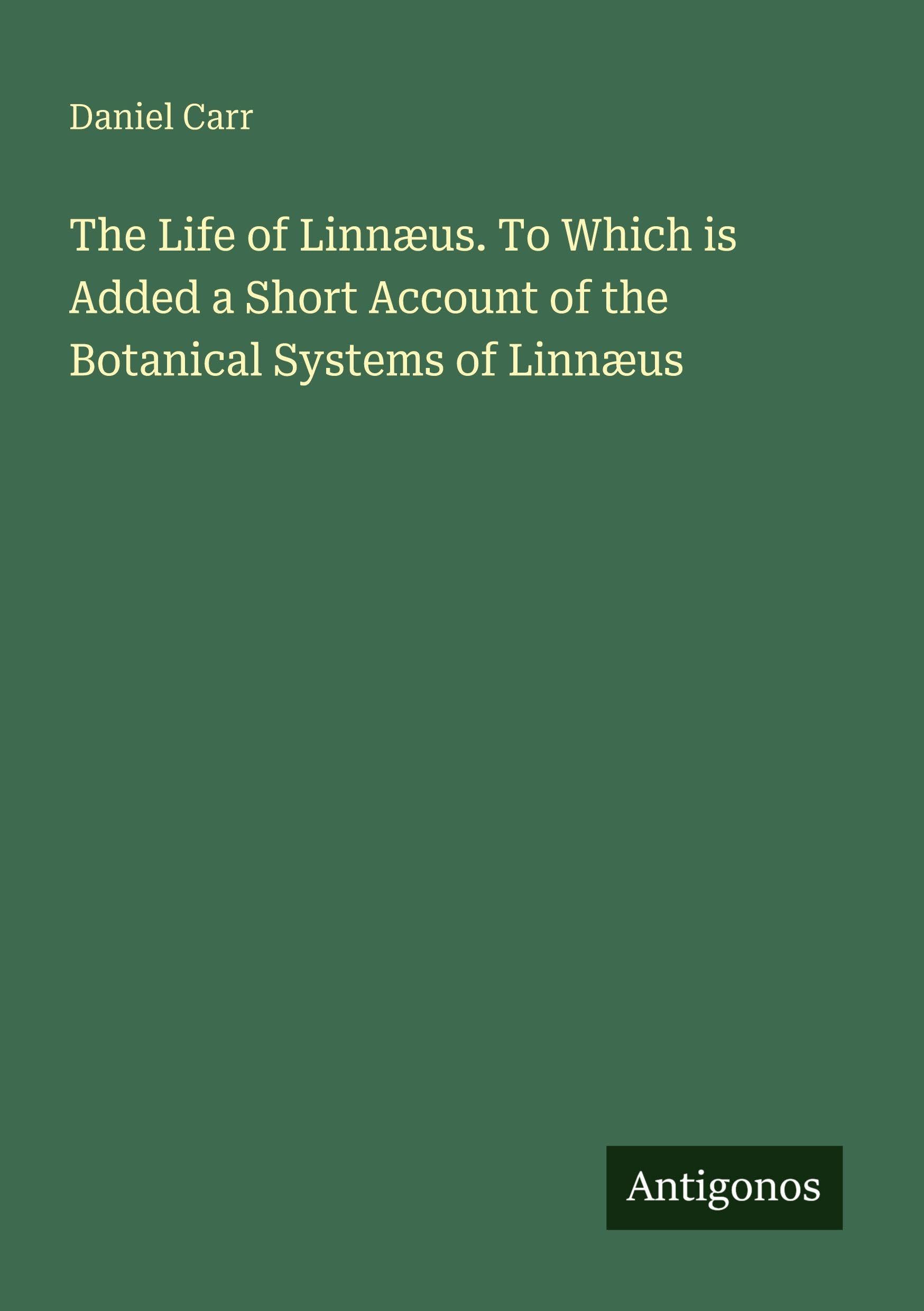 The Life of Linnæus. To Which is Added a Short Account of the Botanical Systems of Linnæus Classics