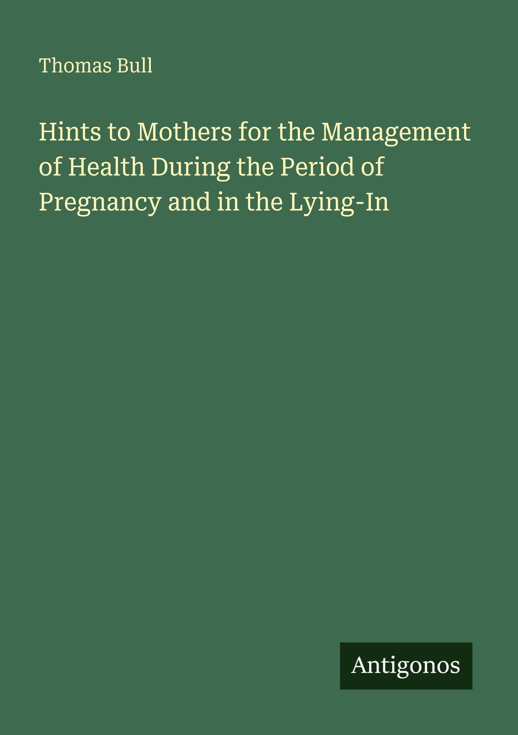 Hints to Mothers for the Management of Health During the Period of Pregnancy and in the Lying-In Classics