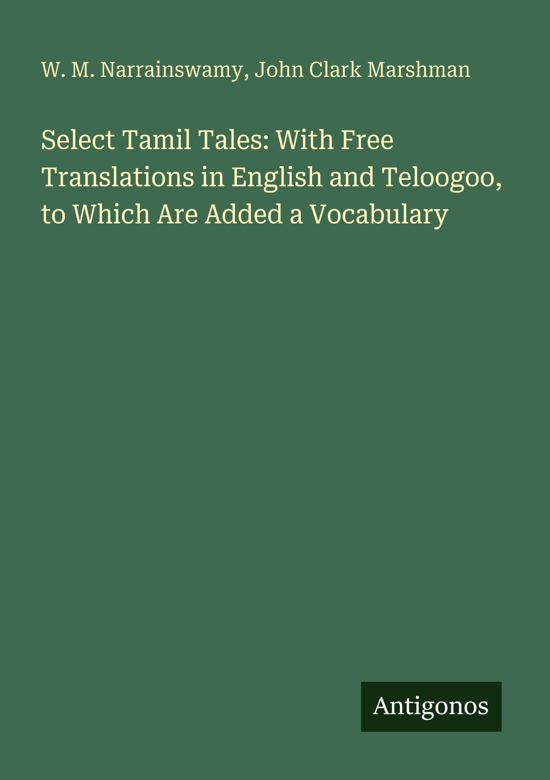 Select Tamil Tales: With Free Translations in English and Teloogoo, to Which Are Added a Vocabulary Classics