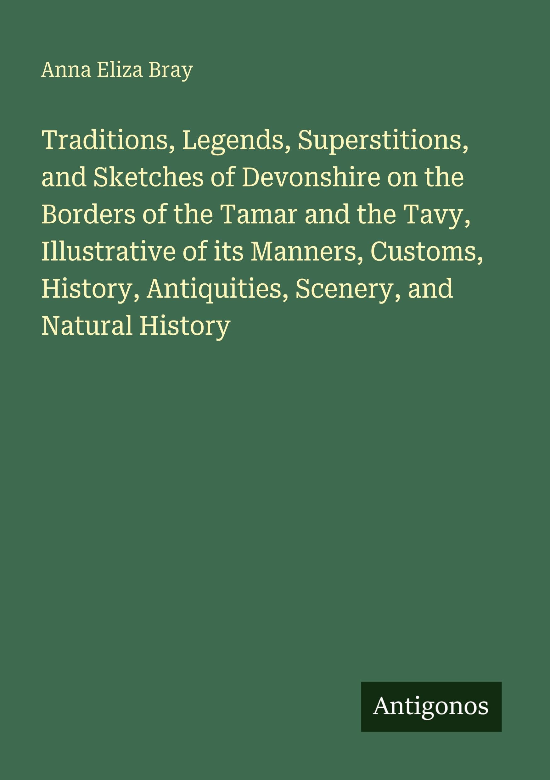 Traditions, Legends, Superstitions, and Sketches of Devonshire on the Borders of the Tamar and the Tavy, Illustrative of its Manners, Customs, History, Antiquities, Scenery, and Natural History Classics
