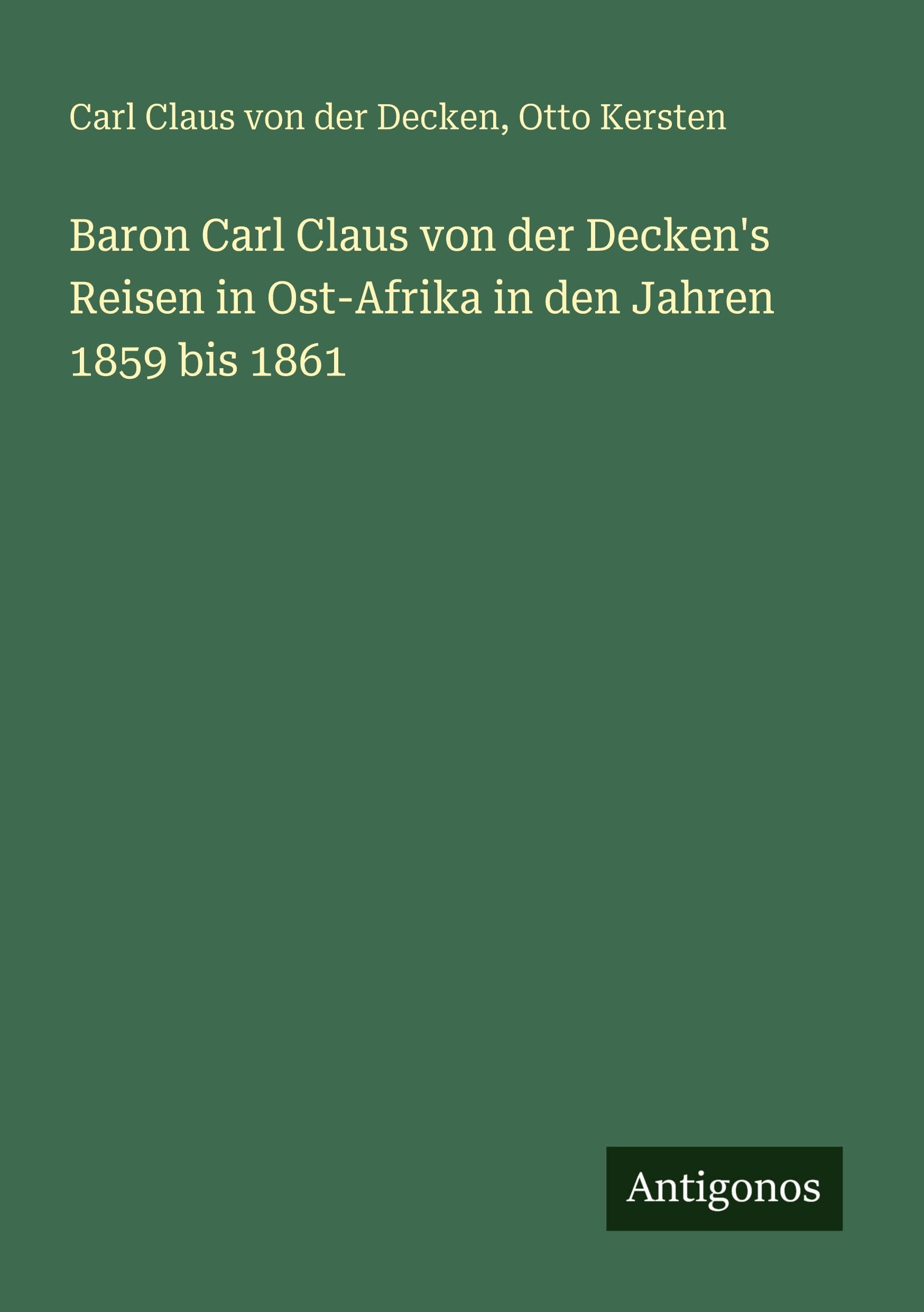 Baron Carl Claus von der Decken's Reisen in Ost-Afrika in den Jahren 1859 bis 1861 Classics