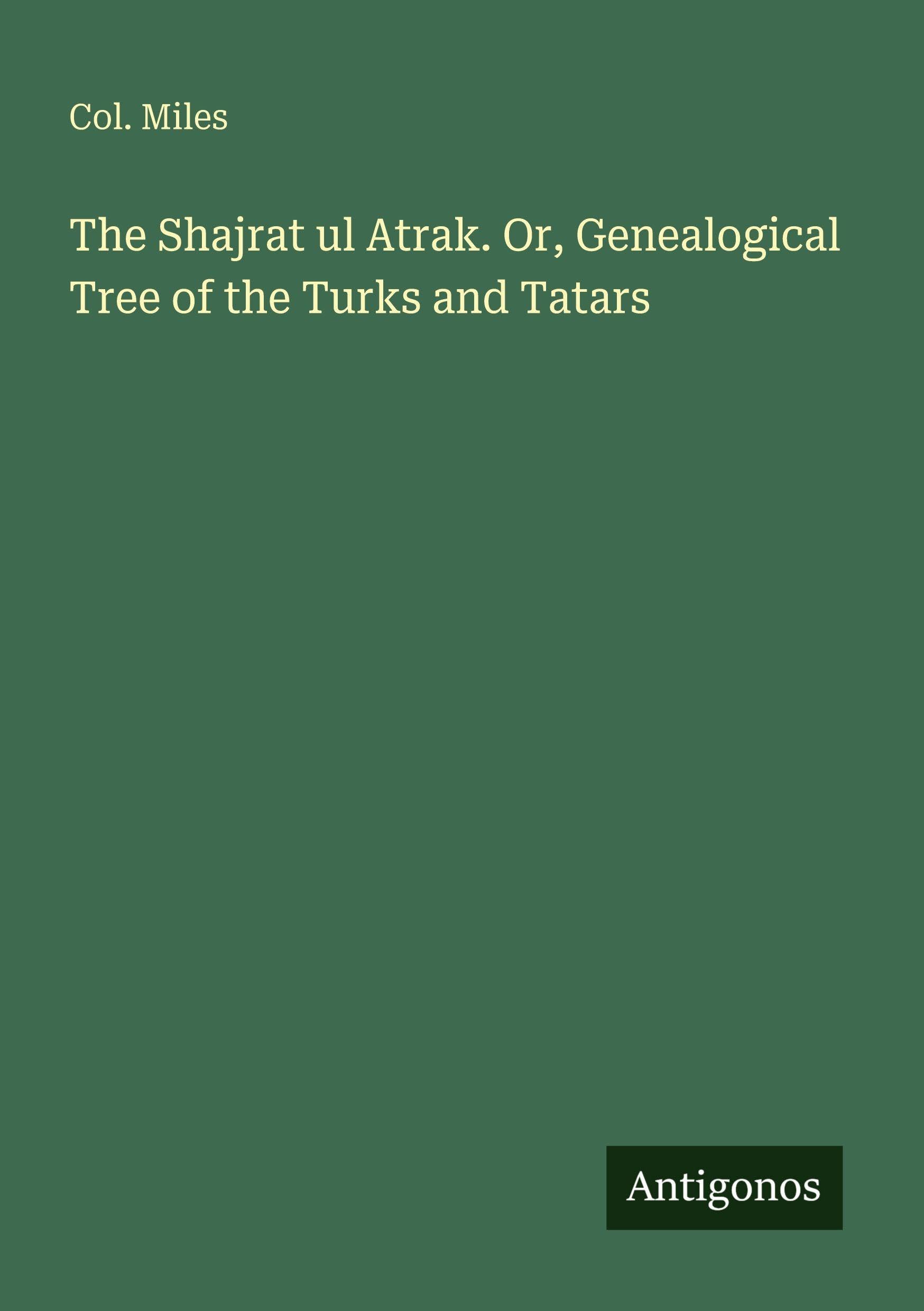 The Shajrat ul Atrak. Or, Genealogical Tree of the Turks and Tatars Classics