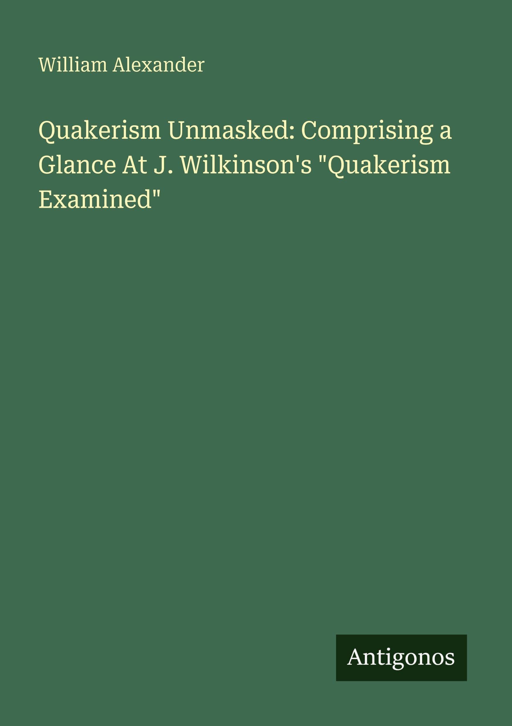 Quakerism Unmasked: Comprising a Glance At J. Wilkinson's "Quakerism Examined" Classics