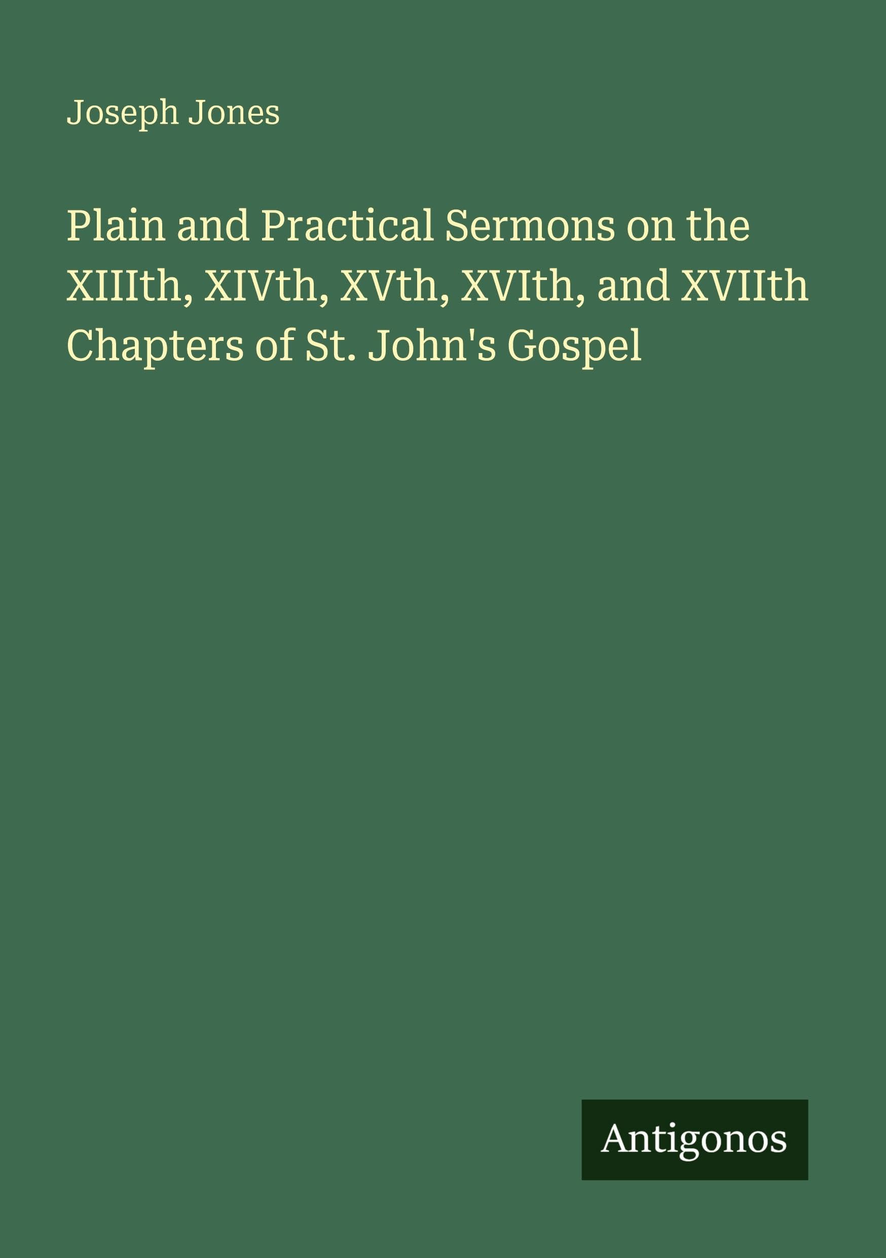 Plain and Practical Sermons on the XIIIth, XIVth, XVth, XVIth, and XVIIth Chapters of St. John's Gospel Classics