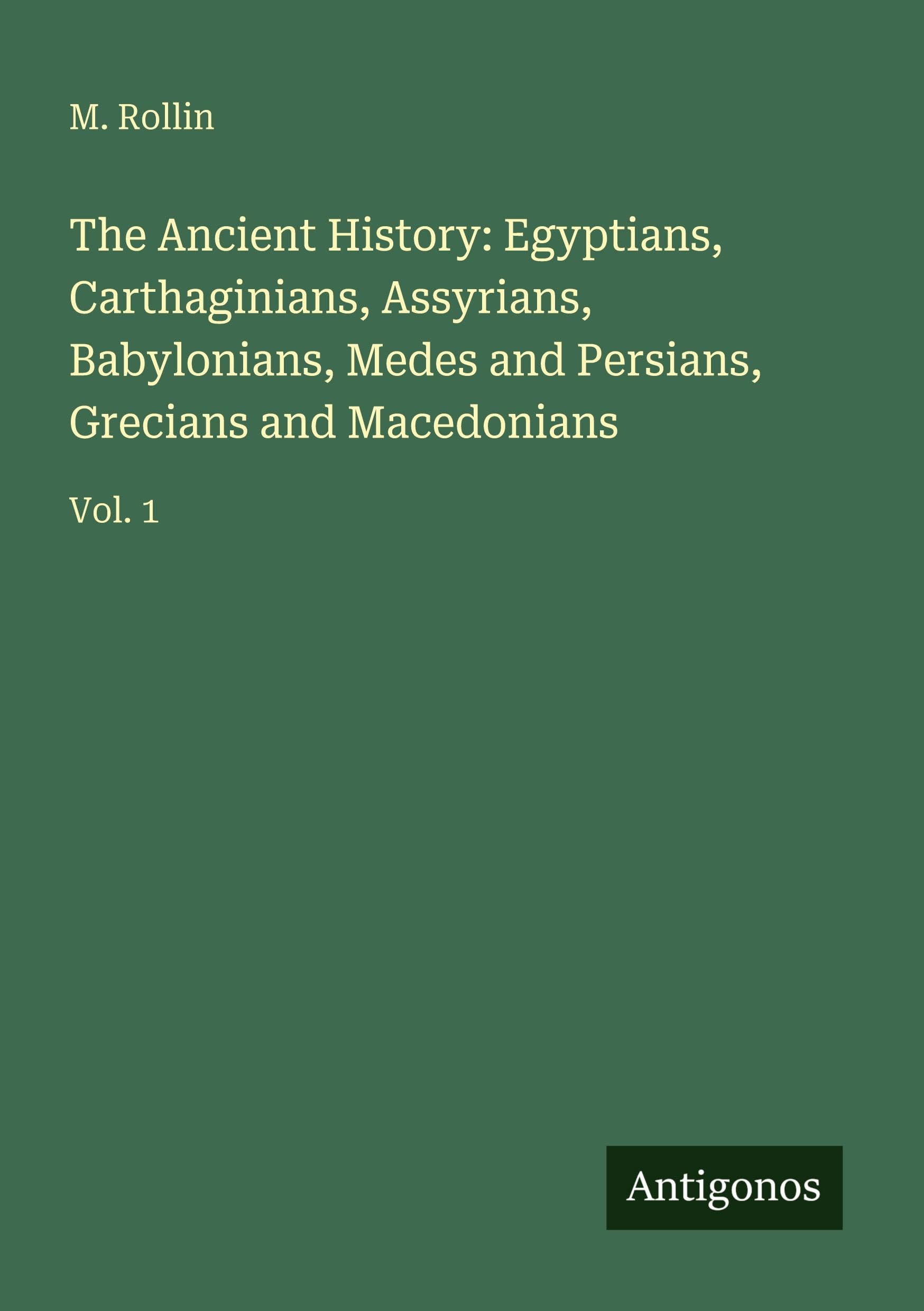 The Ancient History: Egyptians, Carthaginians, Assyrians, Babylonians, Medes and Persians, Grecians and Macedonians Classics