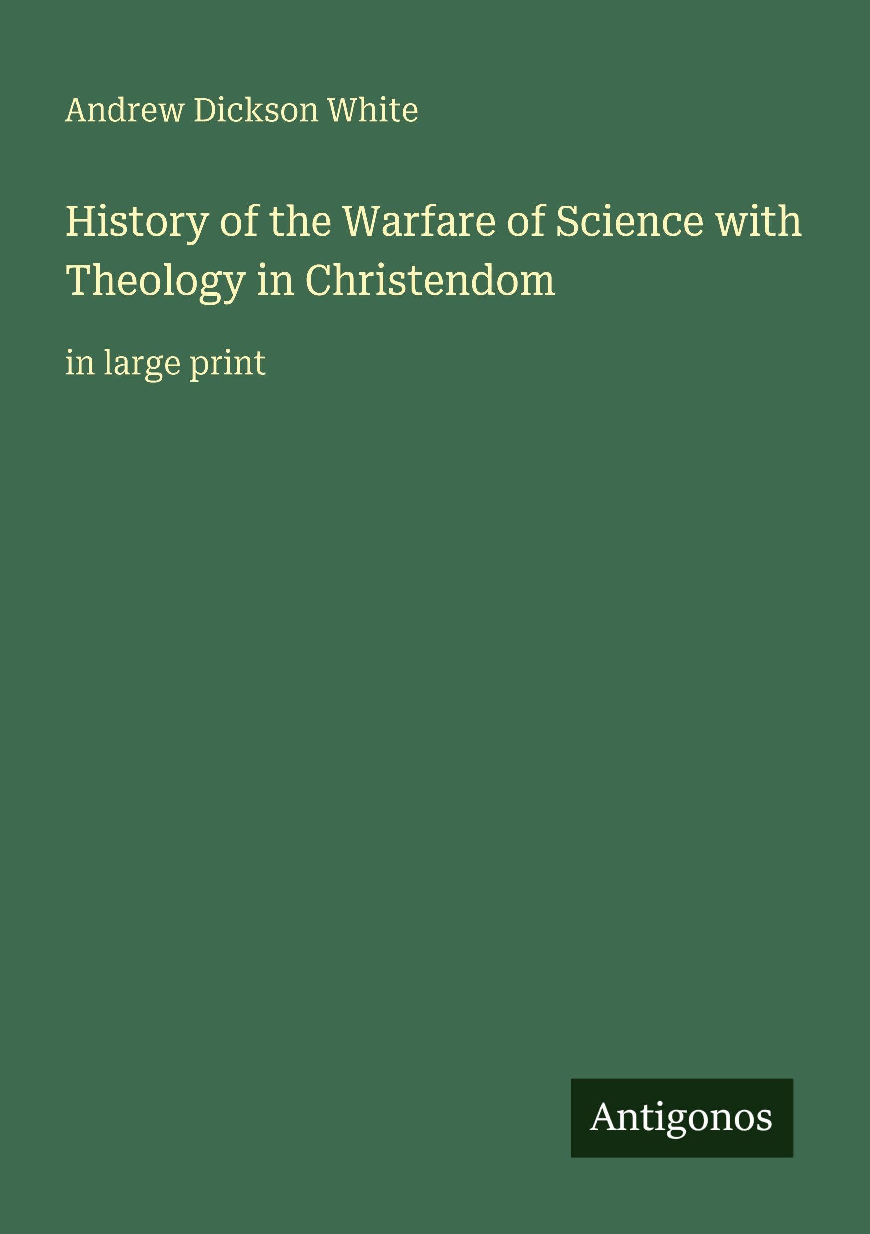 History of the Warfare of Science with Theology in Christendom Classics