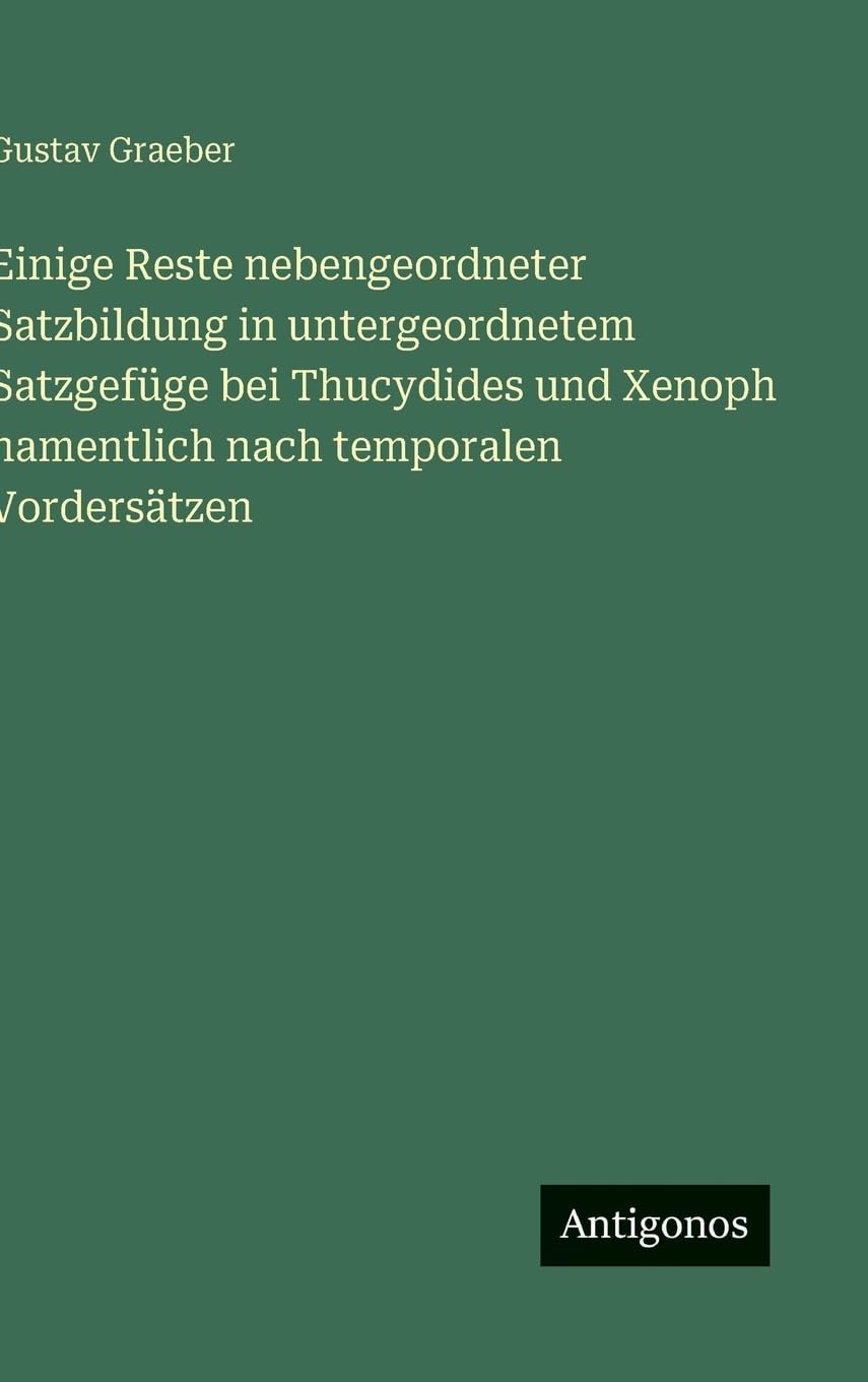 Einige Reste nebengeordneter Satzbildung in untergeordnetem Satzgefüge bei Thucydides und Xenoph namentlich nach temporalen Vordersätzen Contemporary literature