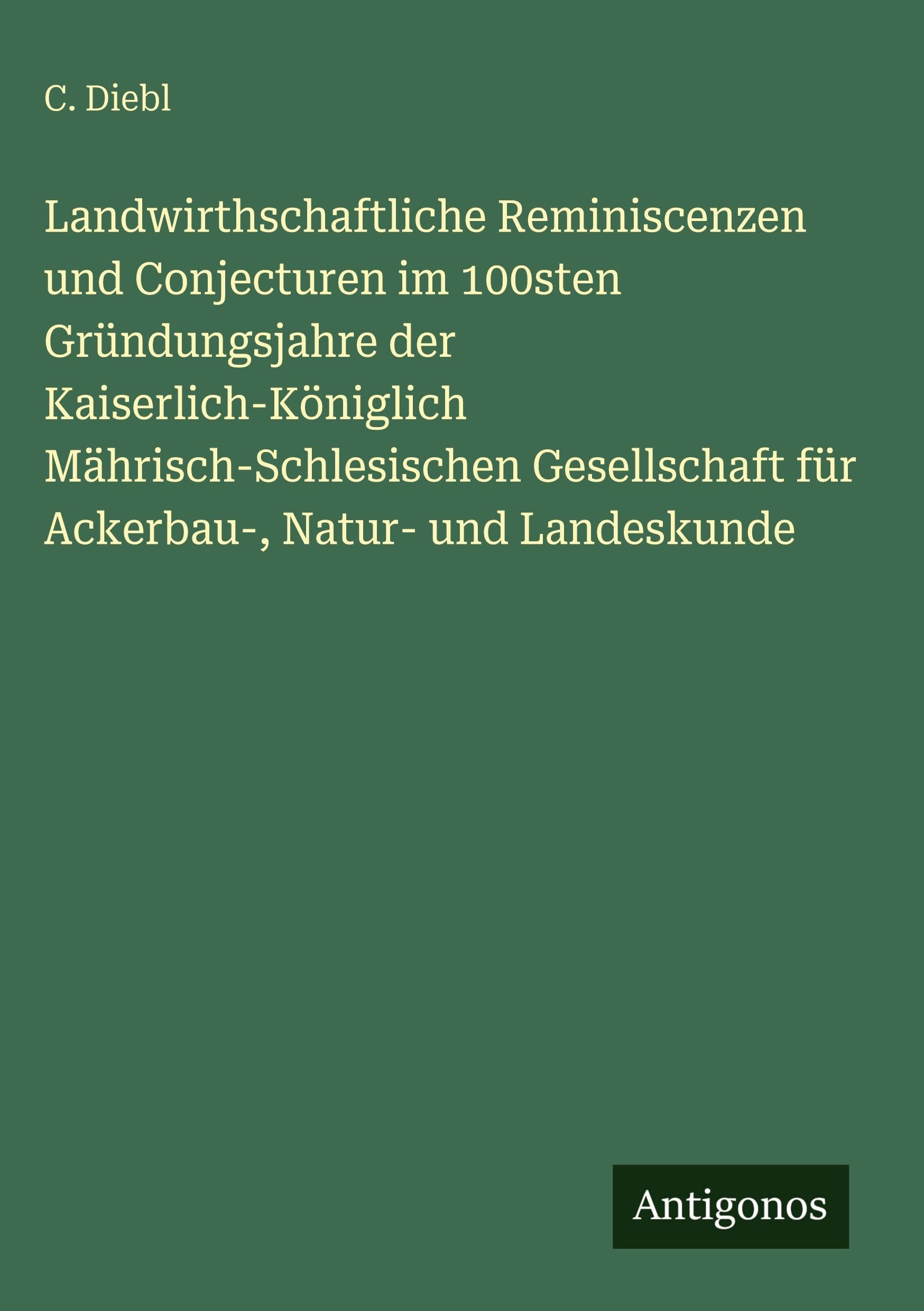 Landwirthschaftliche Reminiscenzen und Conjecturen im 100sten Gründungsjahre der Kaiserlich-Königlich Mährisch-Schlesischen Gesellschaft für Ackerbau-, Natur- und Landeskunde Classics
