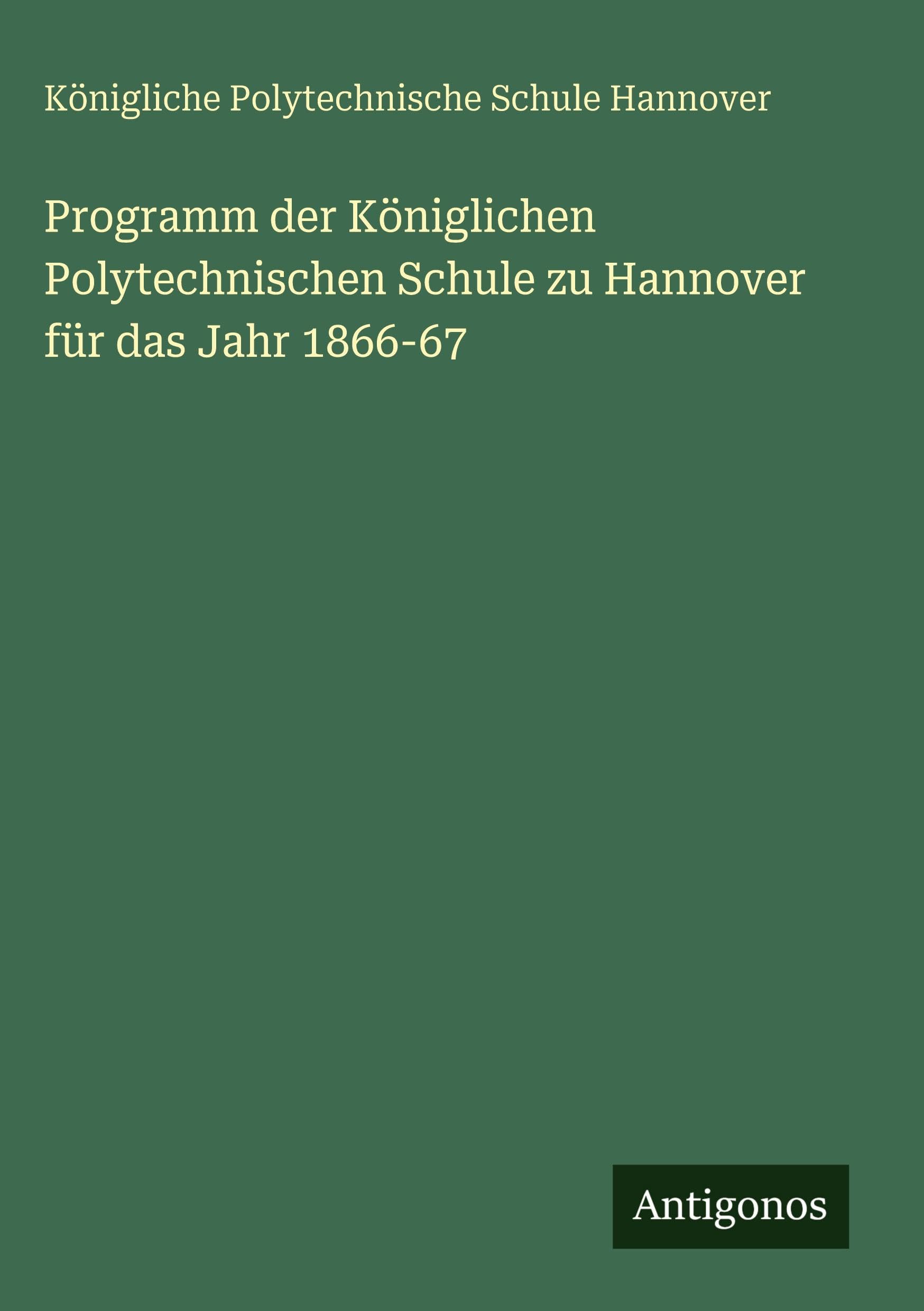 Programm der Königlichen Polytechnischen Schule zu Hannover für das Jahr 1866-67 Classics