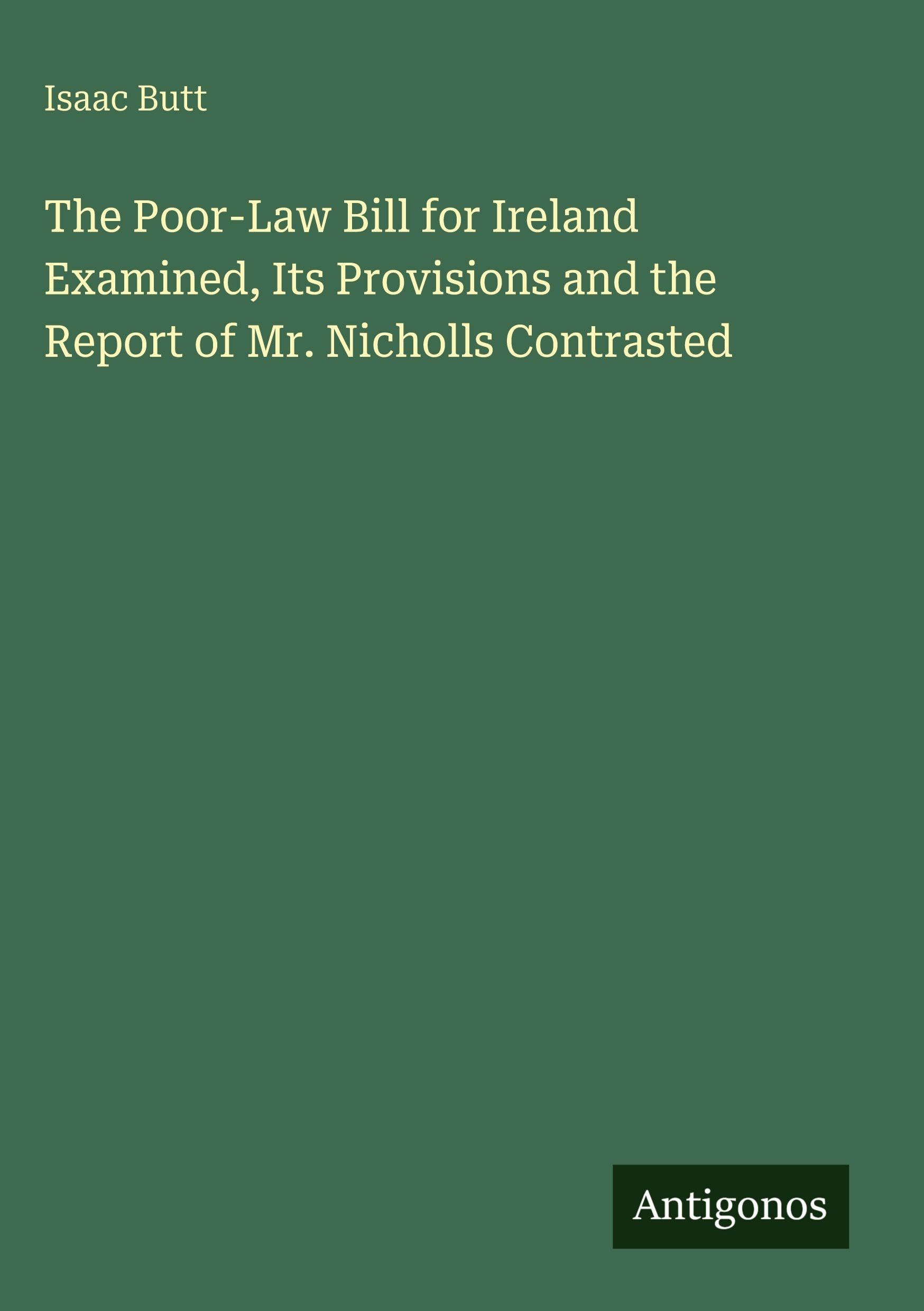 The Poor-Law Bill for Ireland Examined, Its Provisions and the Report of Mr. Nicholls Contrasted Classics