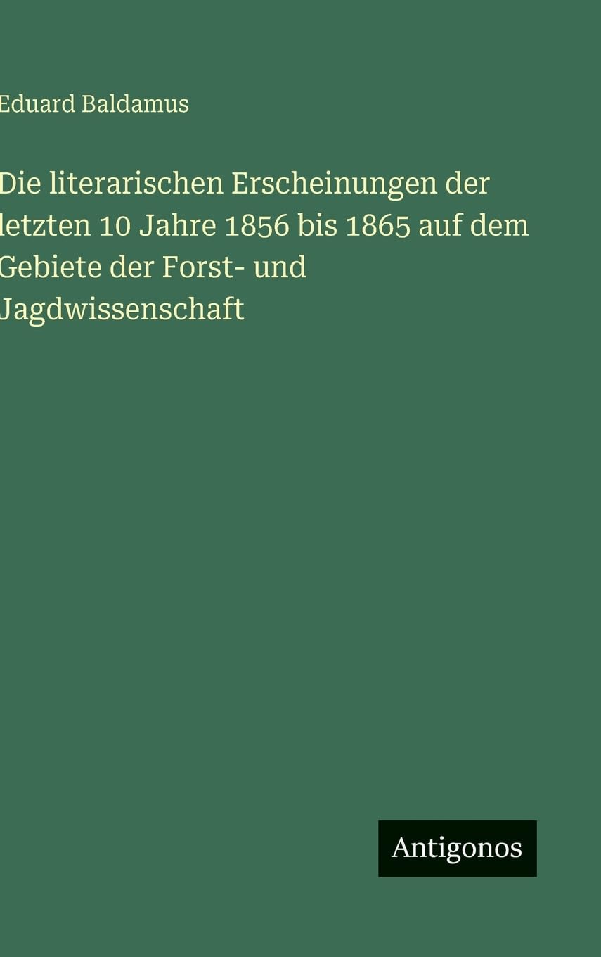 Die literarischen Erscheinungen der letzten 10 Jahre 1856 bis 1865 auf dem Gebiete der Forst- und Jagdwissenschaft Contemporary literature Books