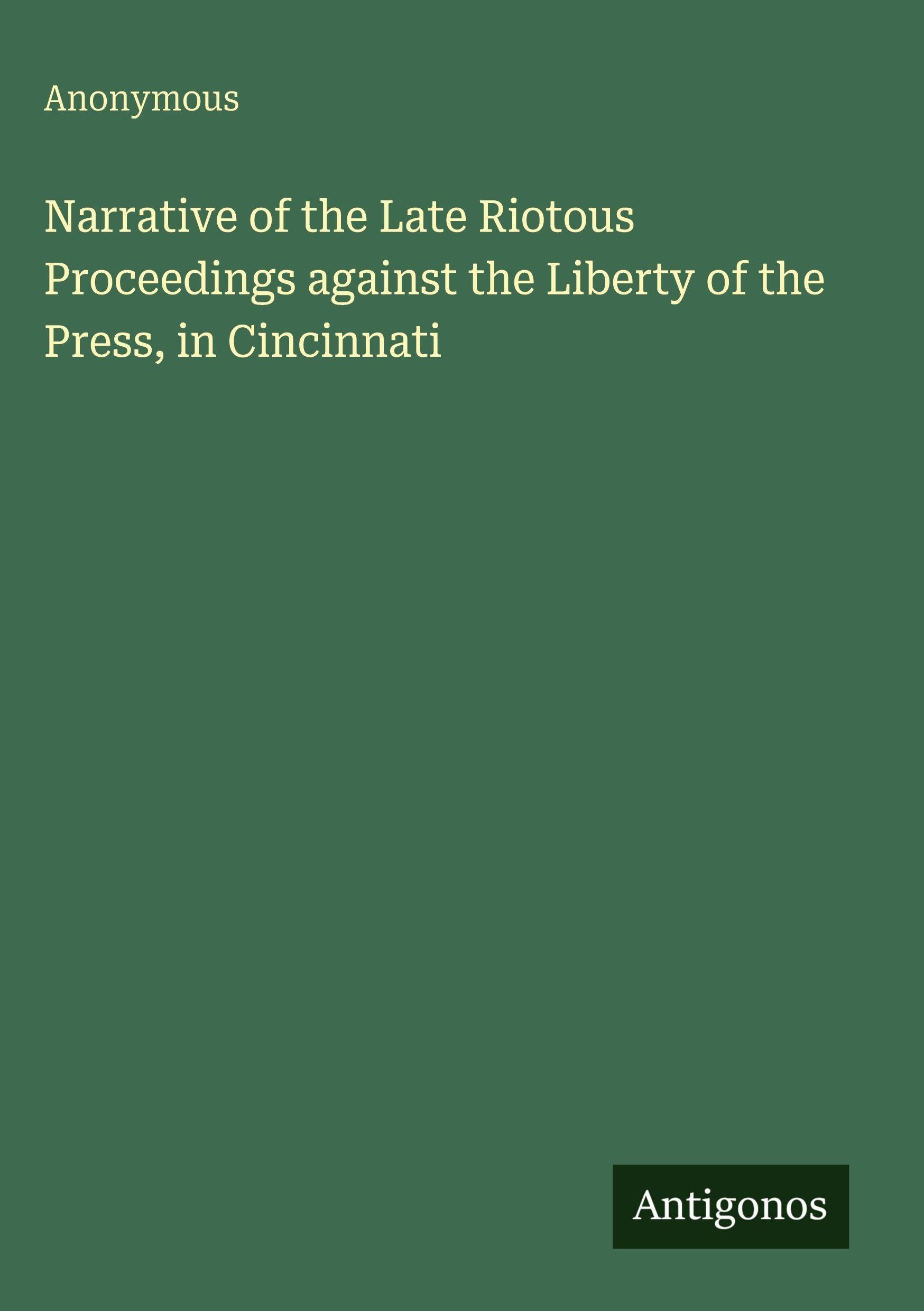 Narrative of the Late Riotous Proceedings against the Liberty of the Press, in Cincinnati Classics