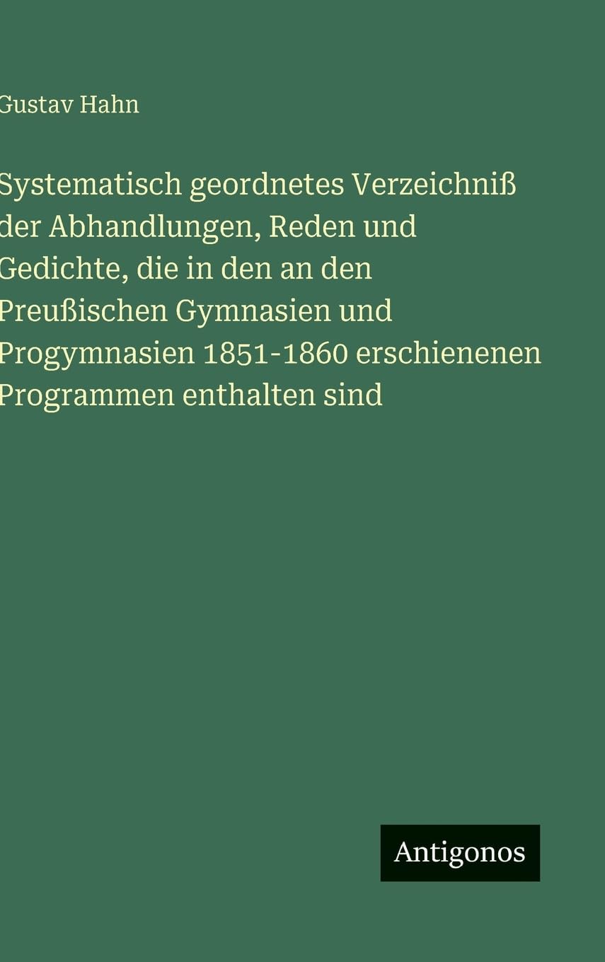 Systematisch geordnetes Verzeichniß der Abhandlungen, Reden und Gedichte, die in den an den Preußischen Gymnasien und Progymnasien 1851-1860 erschienenen Programmen enthalten sind Contemporary literature Books