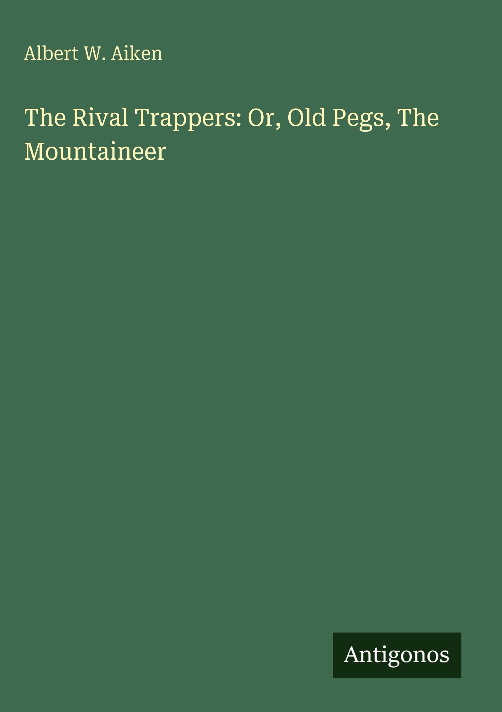 The Rival Trappers: Or, Old Pegs, The Mountaineer Classics