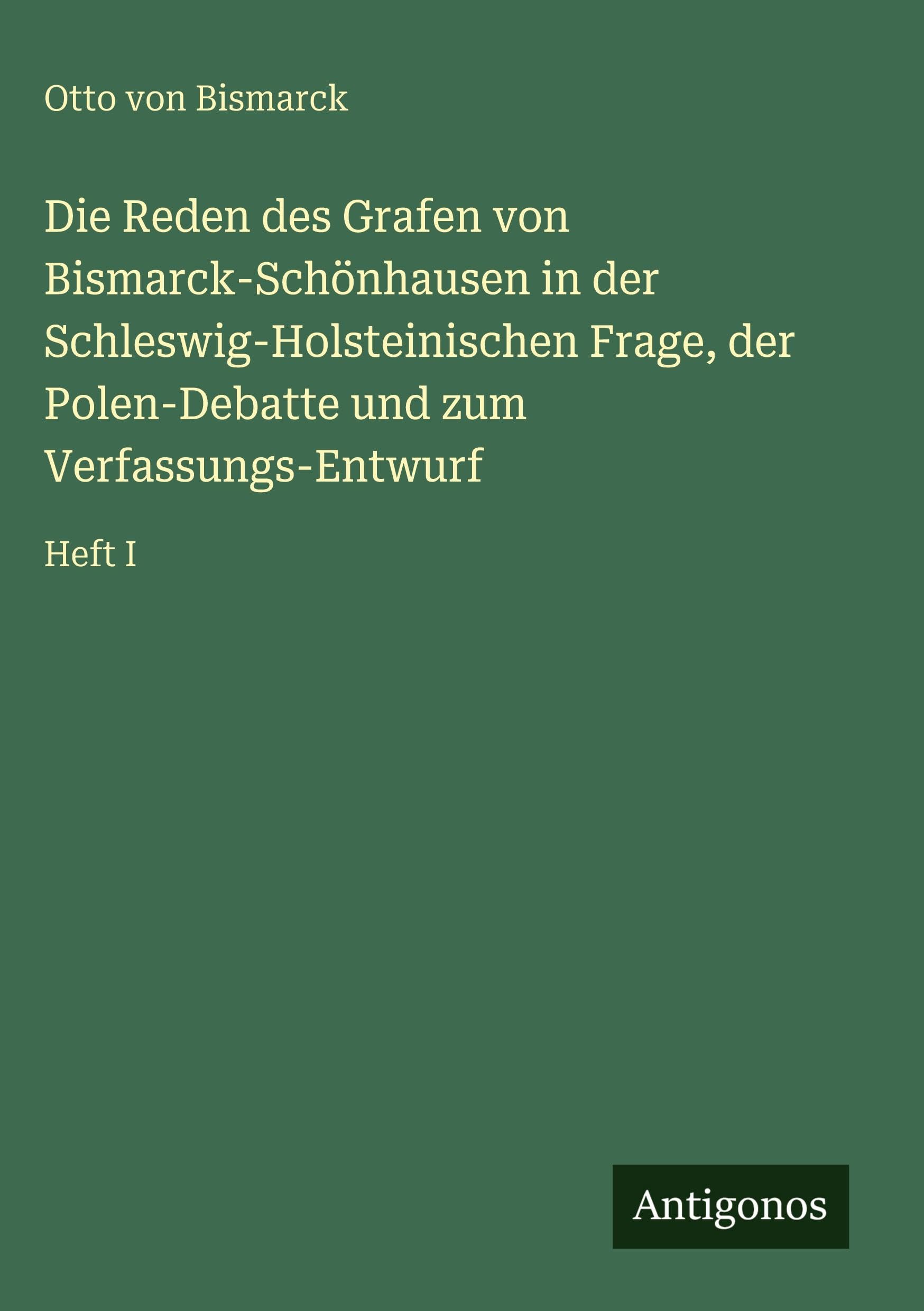 Die Reden des Grafen von Bismarck-Schönhausen in der Schleswig-Holsteinischen Frage, der Polen-Debatte und zum Verfassungs-Entwurf Classics