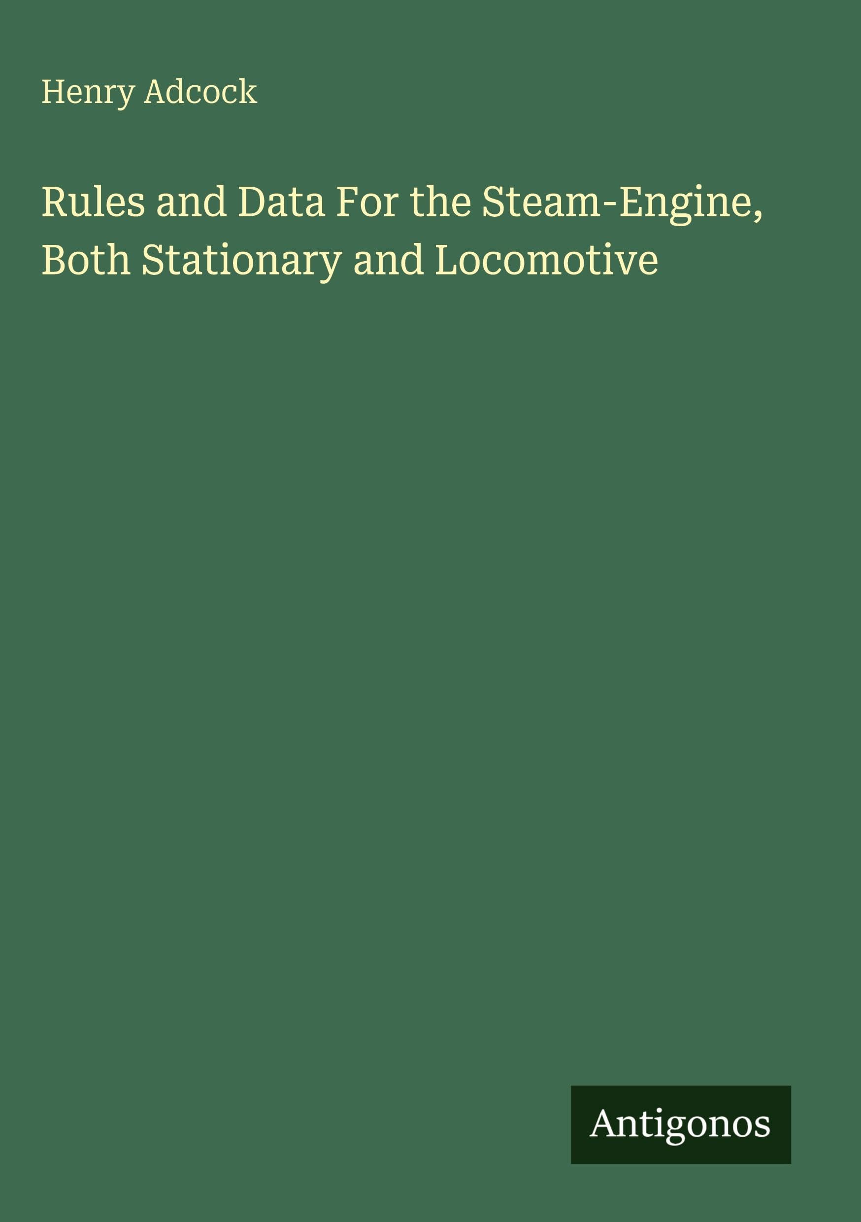 Rules and Data For the Steam-Engine, Both Stationary and Locomotive Classics