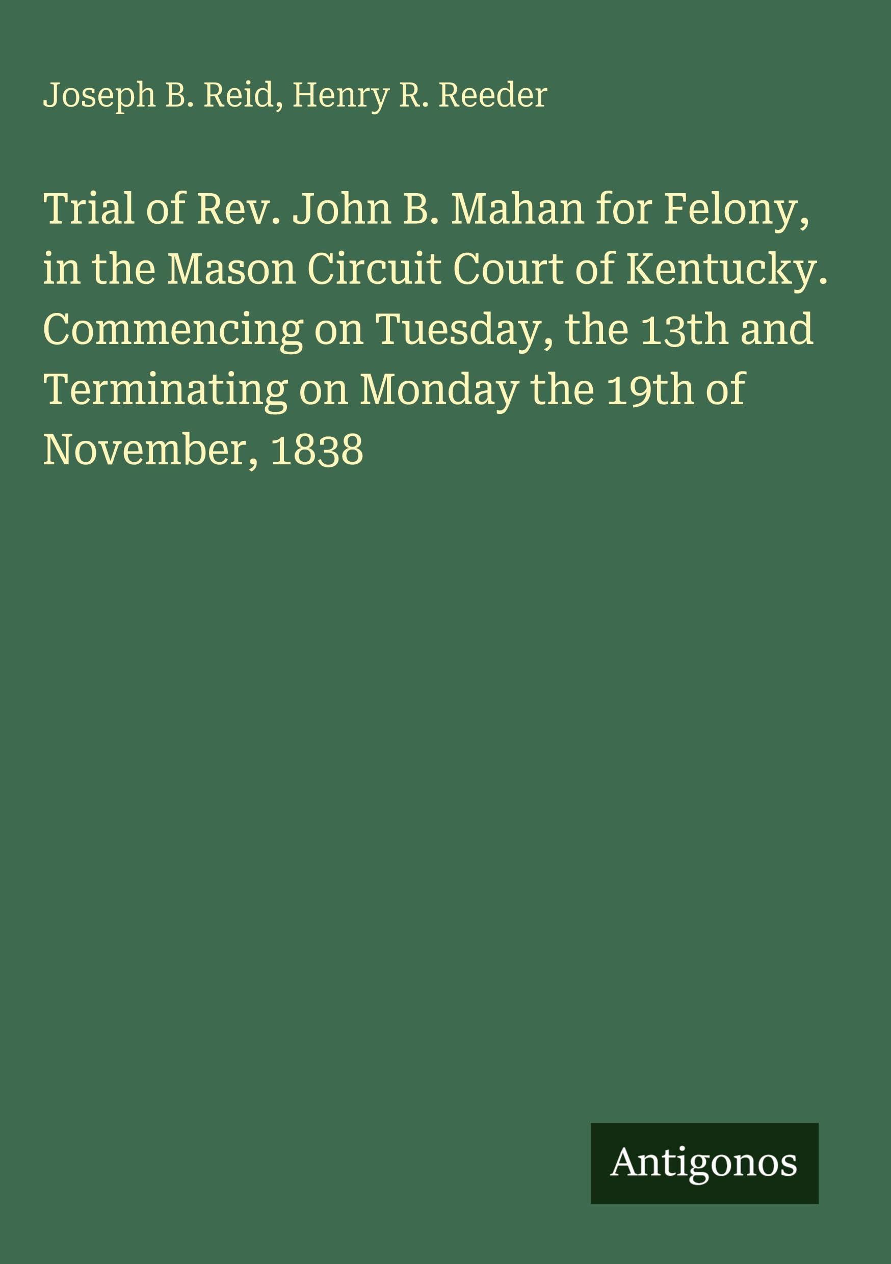 Trial of Rev. John B. Mahan for Felony, in the Mason Circuit Court of Kentucky. Commencing on Tuesday, the 13th and Terminating on Monday the 19th of November, 1838 Classics