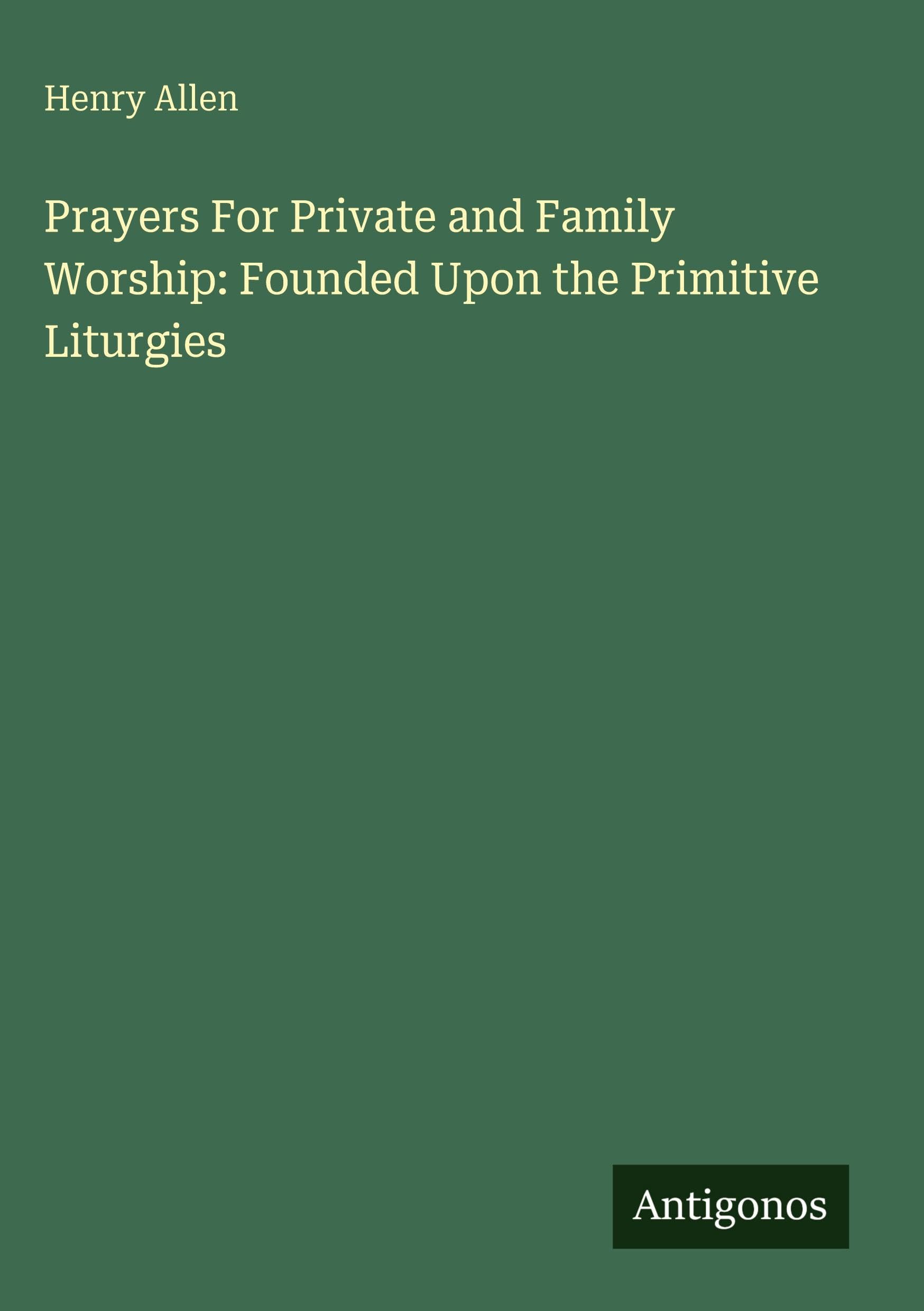 Prayers For Private and Family Worship: Founded Upon the Primitive Liturgies Classics