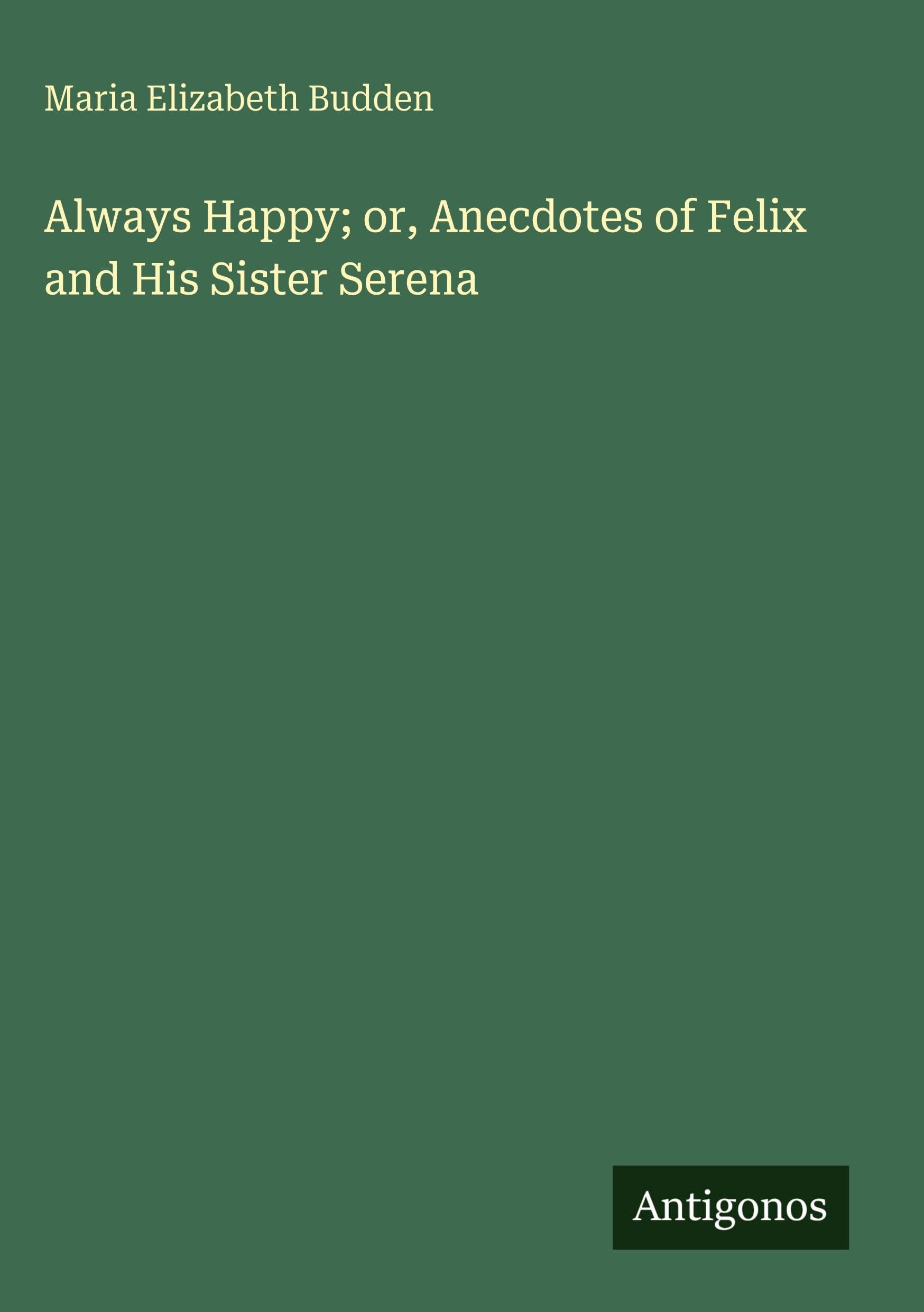 Always Happy; or, Anecdotes of Felix and His Sister Serena Classics