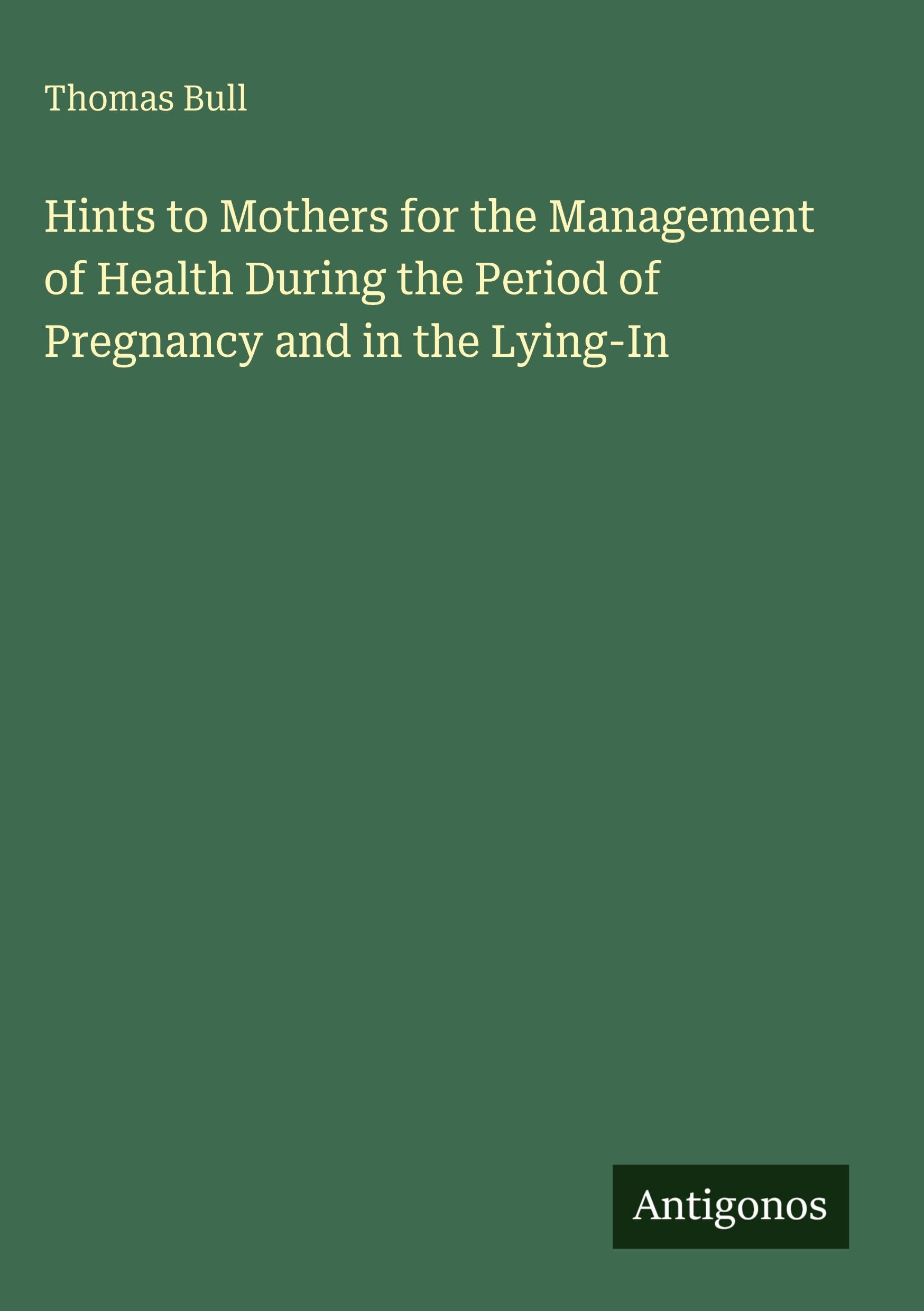Hints to Mothers for the Management of Health During the Period of Pregnancy and in the Lying-In Classics