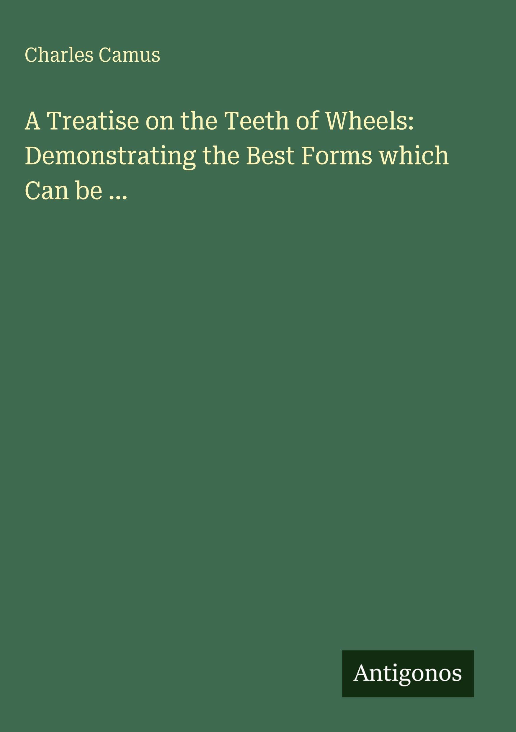 A Treatise on the Teeth of Wheels: Demonstrating the Best Forms which Can be ... Classics