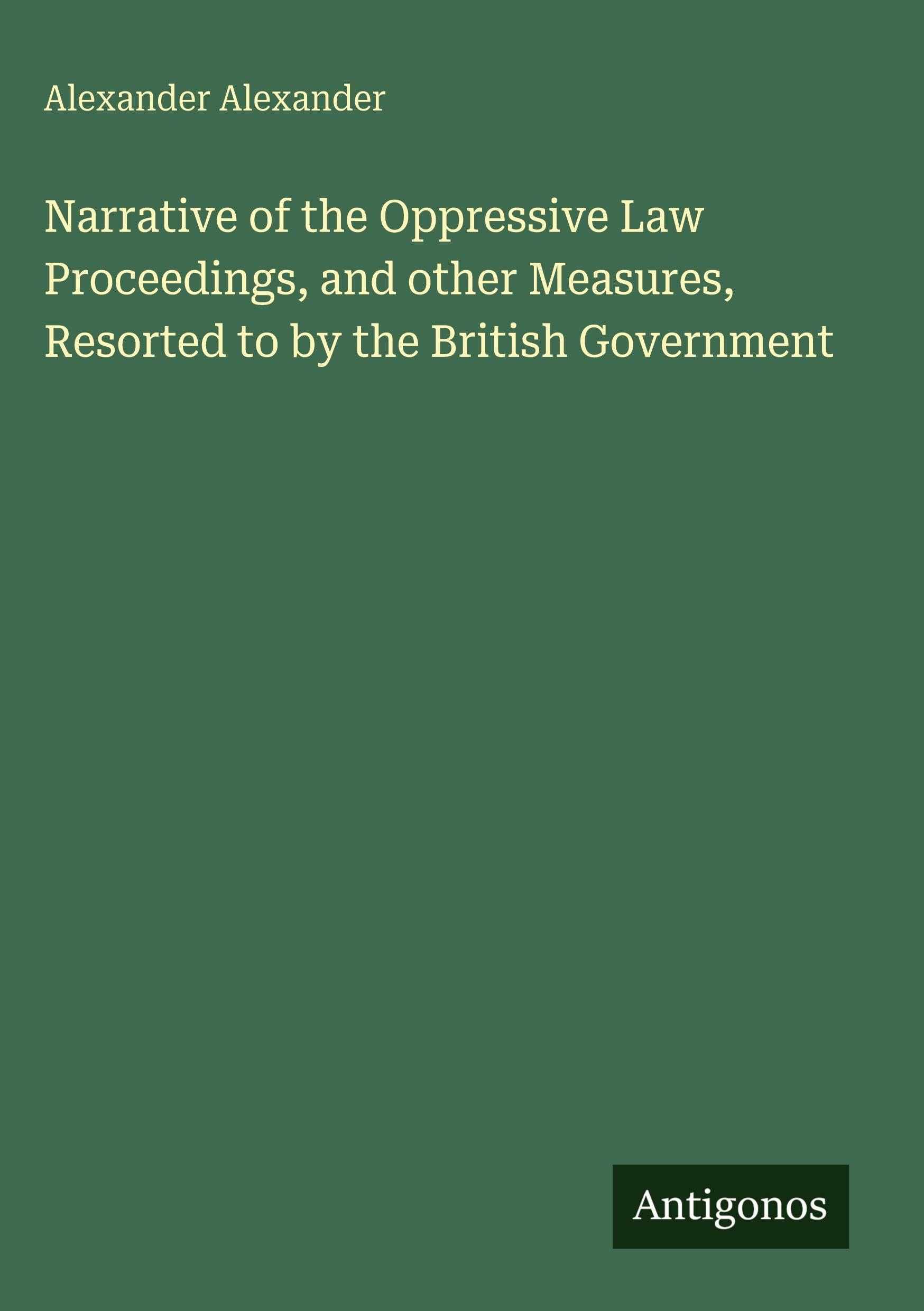 Narrative of the Oppressive Law Proceedings, and other Measures, Resorted to by the British Government Classics