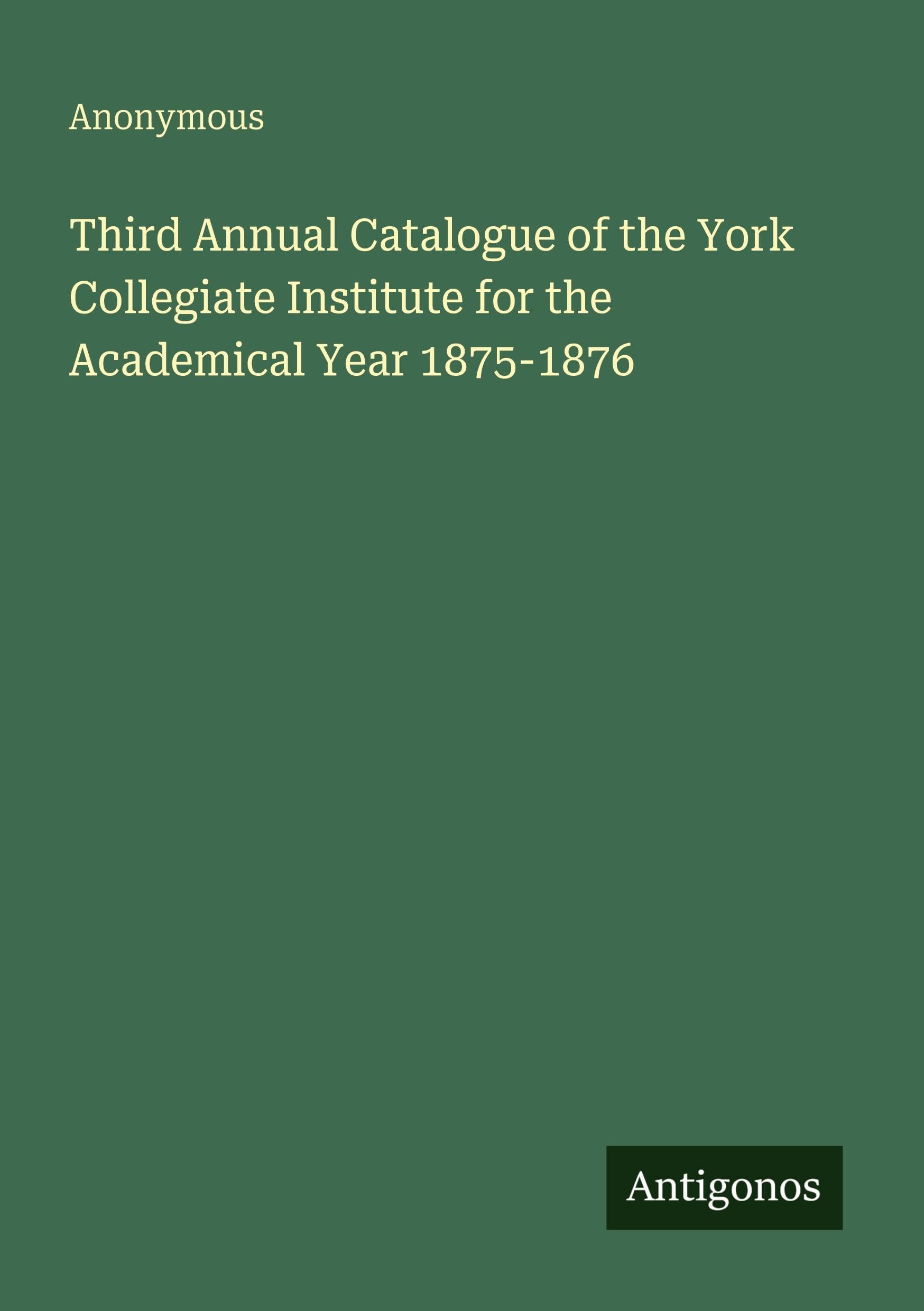 Third Annual Catalogue of the York Collegiate Institute for the Academical Year 1875-1876 Classics