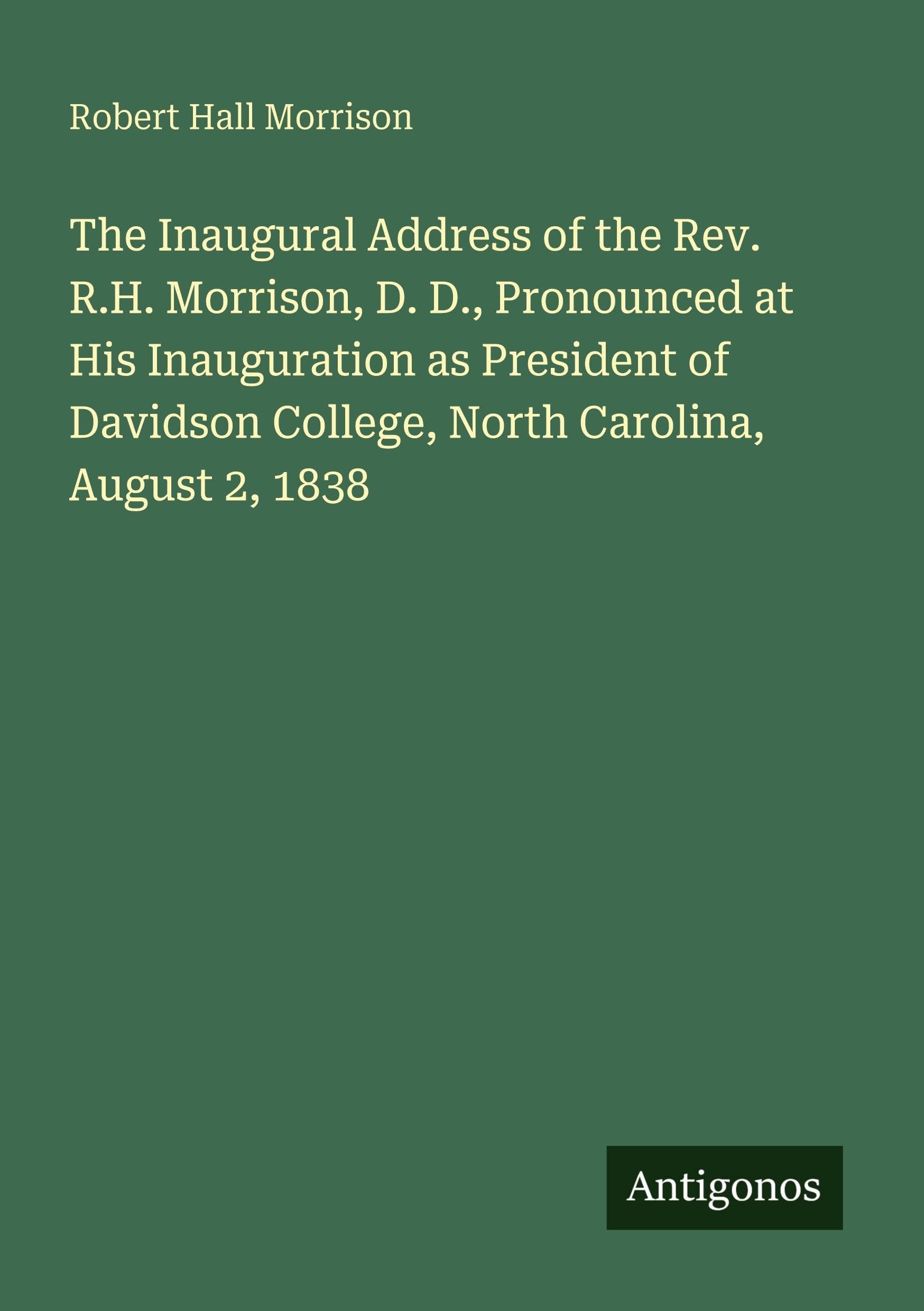 The Inaugural Address of the Rev. R.H. Morrison, D. D., Pronounced at His Inauguration as President of Davidson College, North Carolina, August 2, 1838 Classics