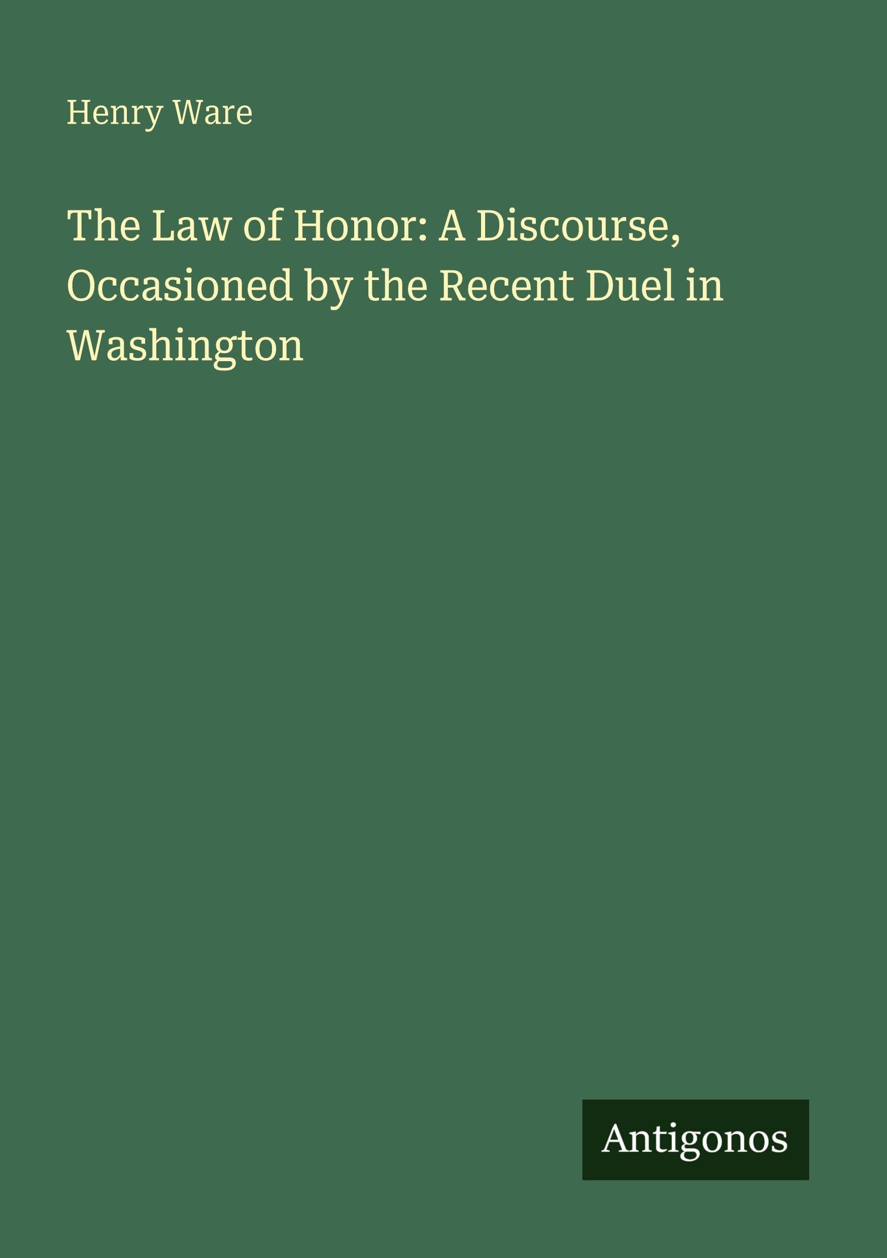 The Law of Honor: A Discourse, Occasioned by the Recent Duel in Washington Classics