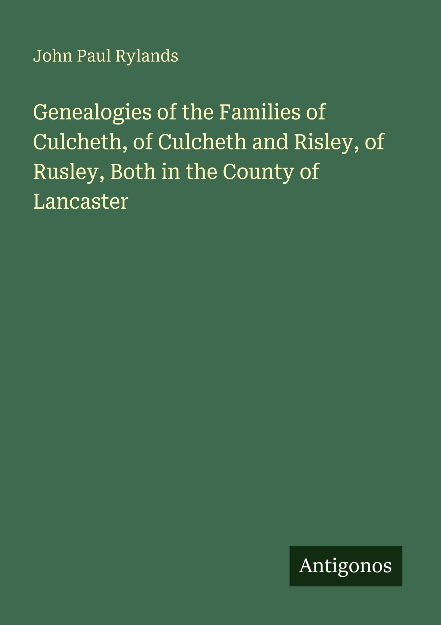 Genealogies of the Families of Culcheth, of Culcheth and Risley, of Rusley, Both in the County of Lancaster Classics