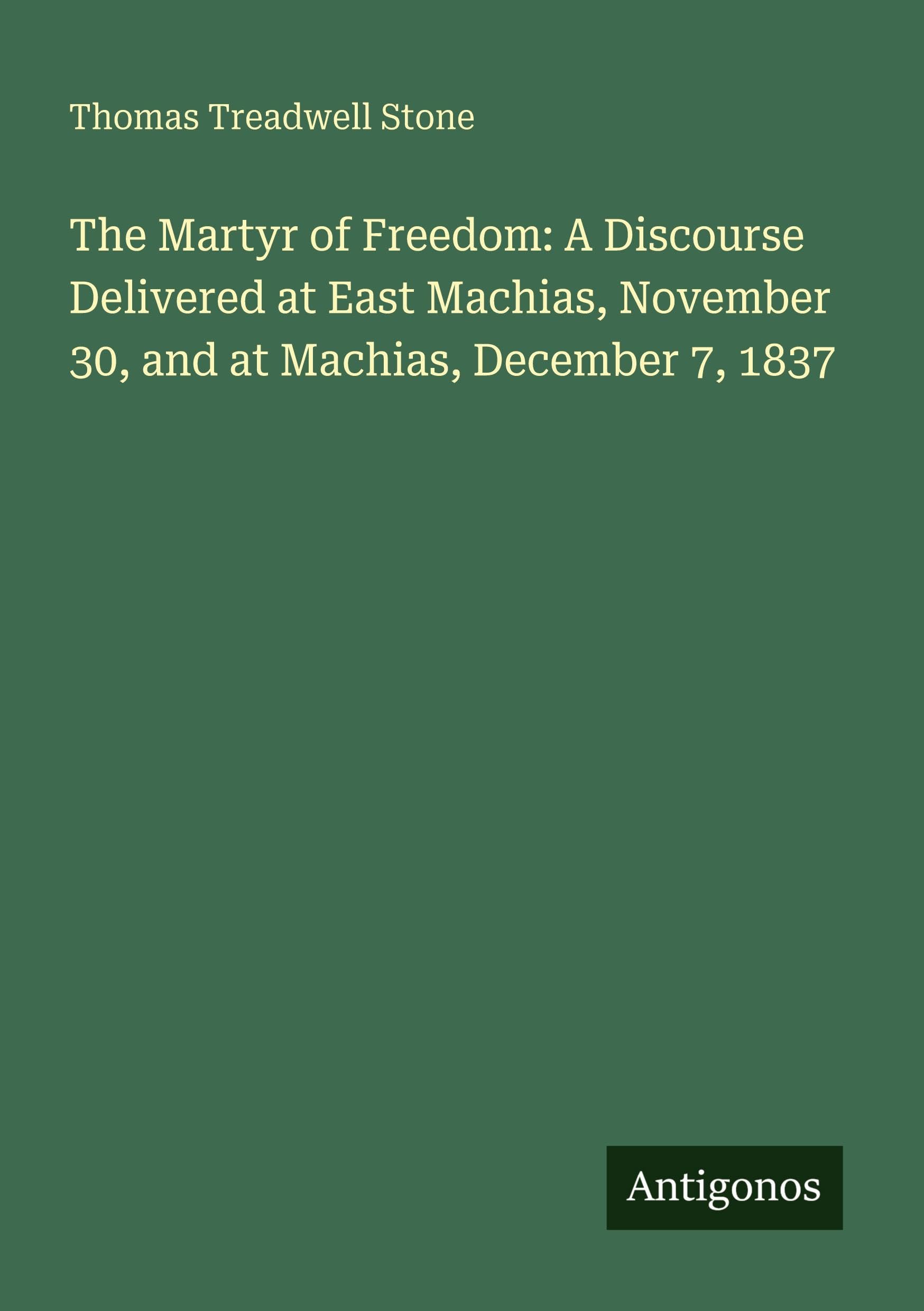 The Martyr of Freedom: A Discourse Delivered at East Machias, November 30, and at Machias, December 7, 1837 Classics