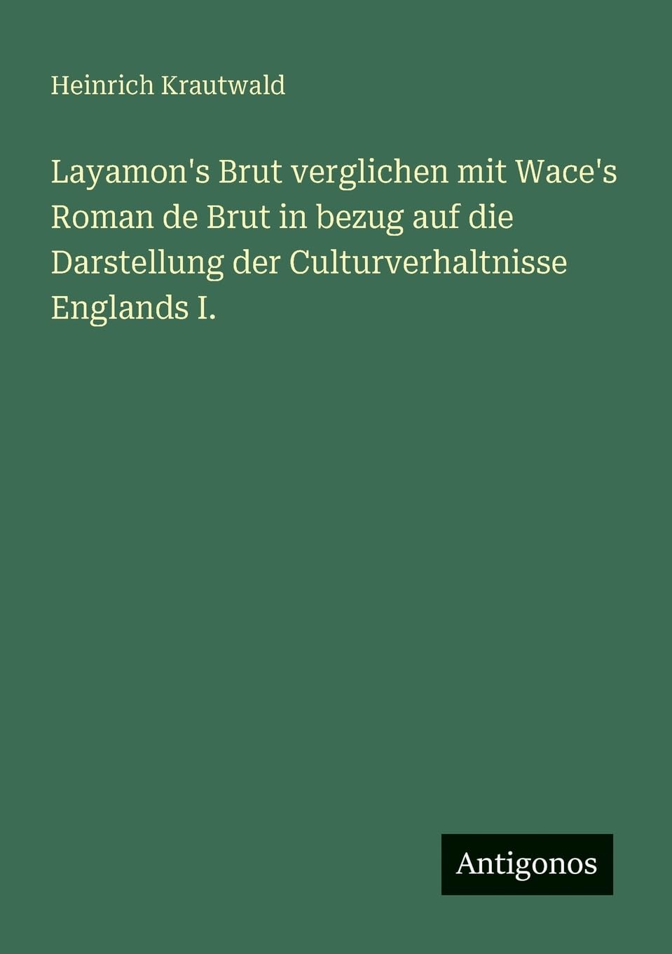 Layamon's Brut verglichen mit Wace's Roman de Brut in bezug auf die Darstellung der Culturverhaltnisse Englands I. Contemporary literature Books