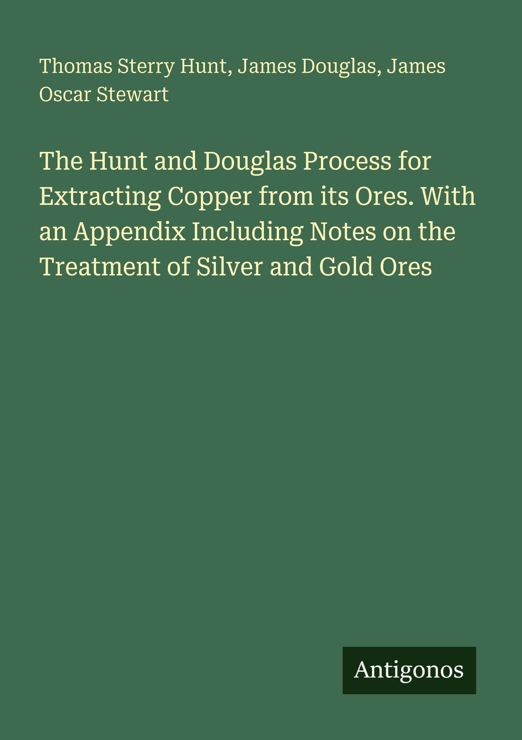 The Hunt and Douglas Process for Extracting Copper from its Ores. With an Appendix Including Notes on the Treatment of Silver and Gold Ores Classics