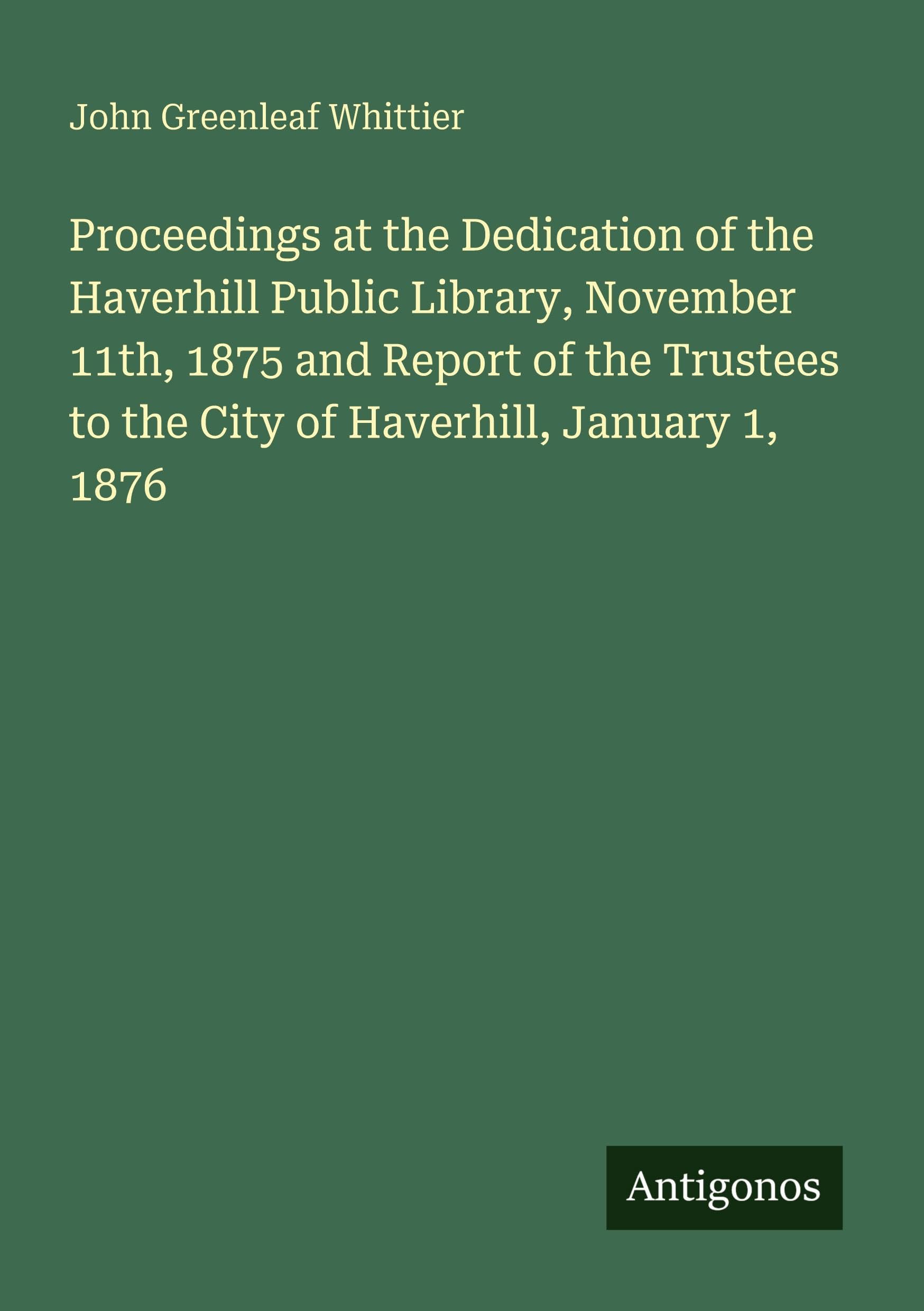 Proceedings at the Dedication of the Haverhill Public Library, November 11th, 1875 and Report of the Trustees to the City of Haverhill, January 1, 1876 Classics
