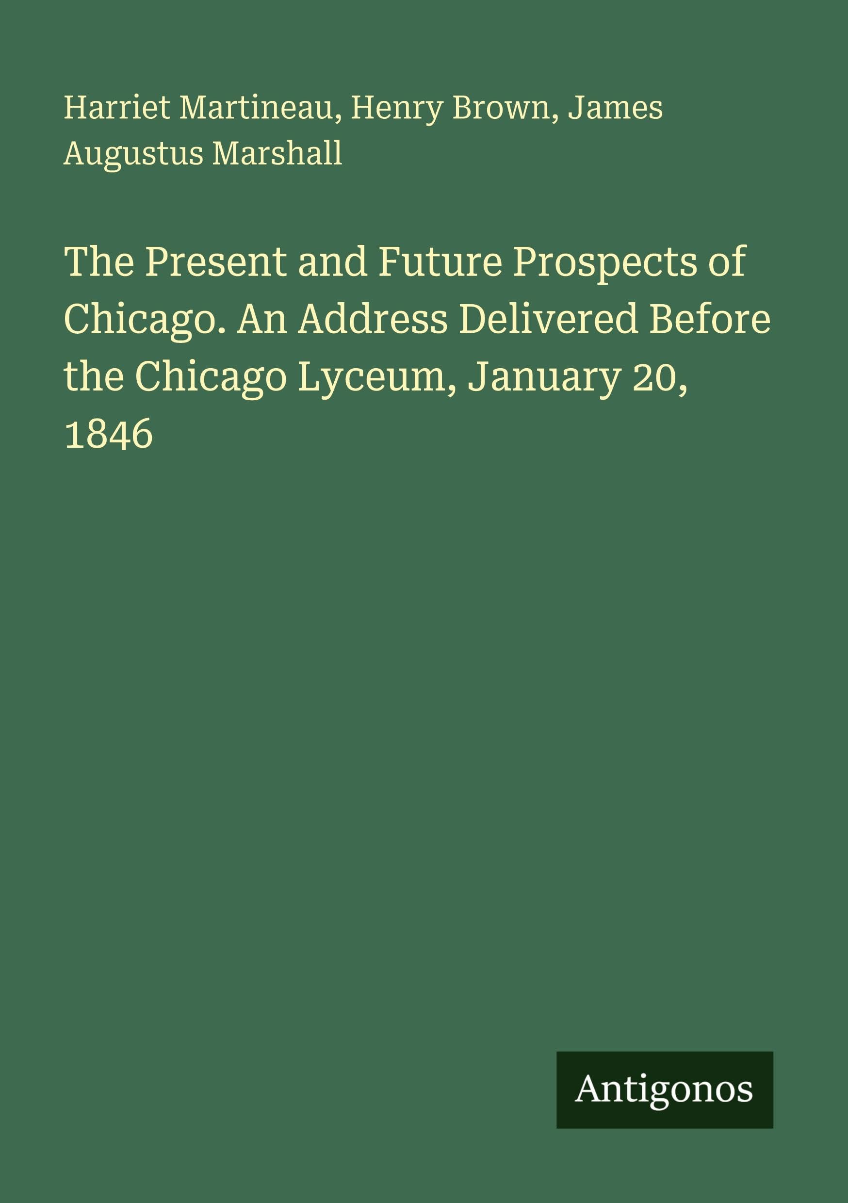 The Present and Future Prospects of Chicago. An Address Delivered Before the Chicago Lyceum, January 20, 1846 Classics