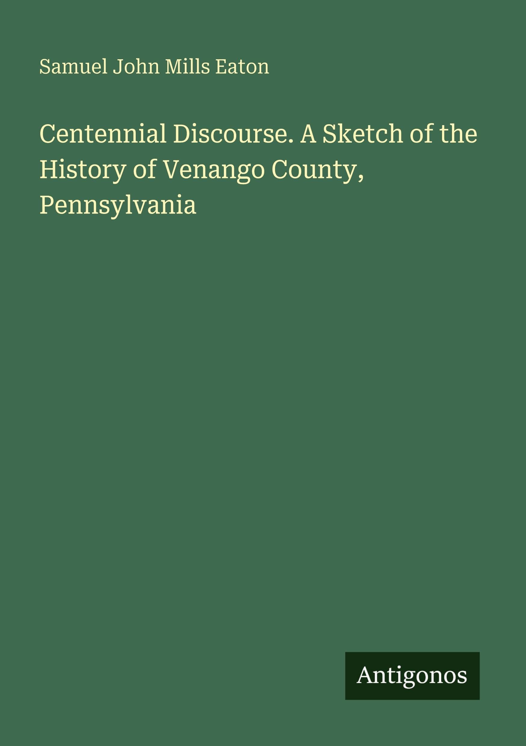 Centennial Discourse. A Sketch of the History of Venango County, Pennsylvania Classics