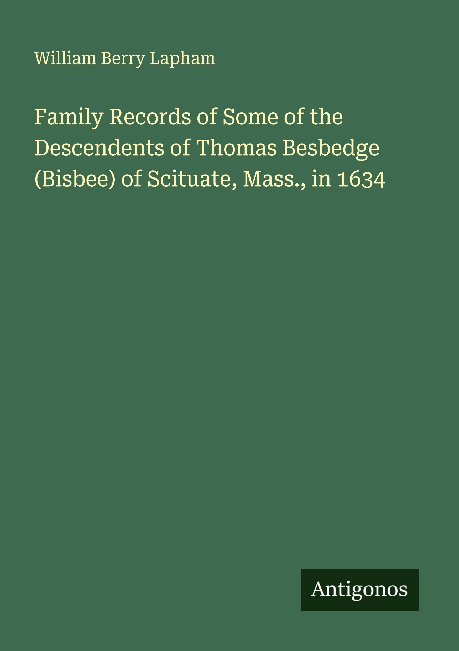 Family Records of Some of the Descendents of Thomas Besbedge (Bisbee) of Scituate, Mass., in 1634 Classics