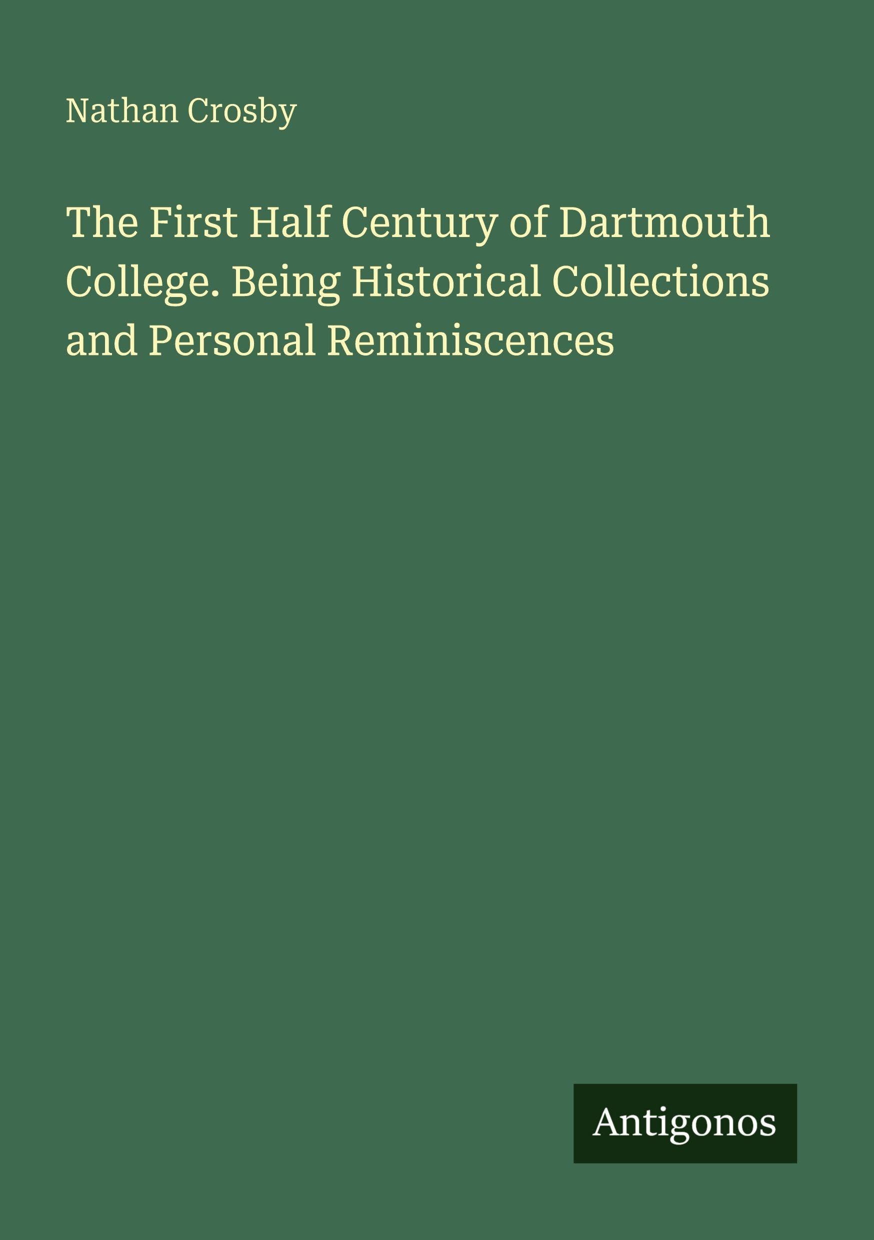 The First Half Century of Dartmouth College. Being Historical Collections and Personal Reminiscences Classics
