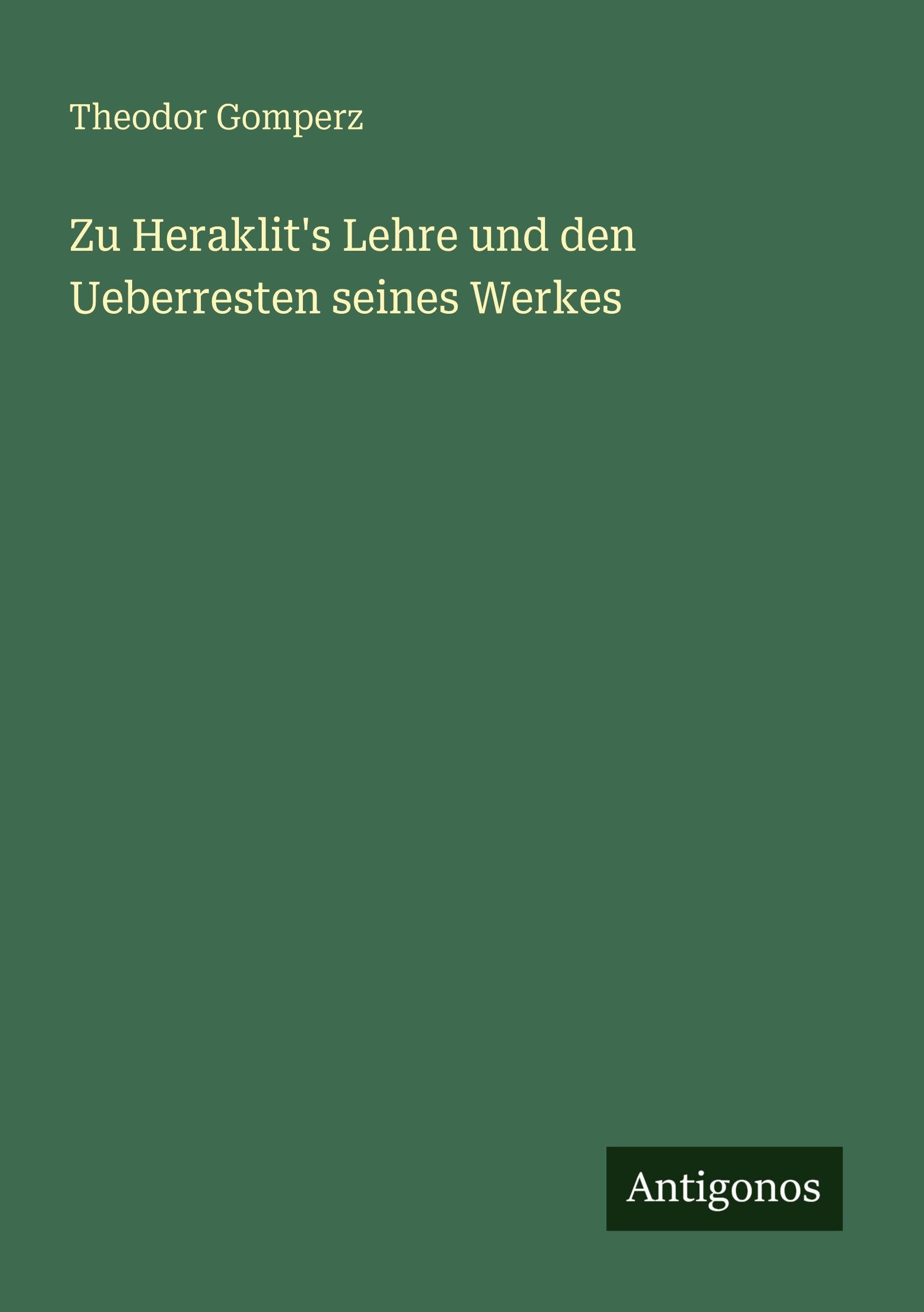 Zu Heraklit's Lehre und den Ueberresten seines Werkes Classics