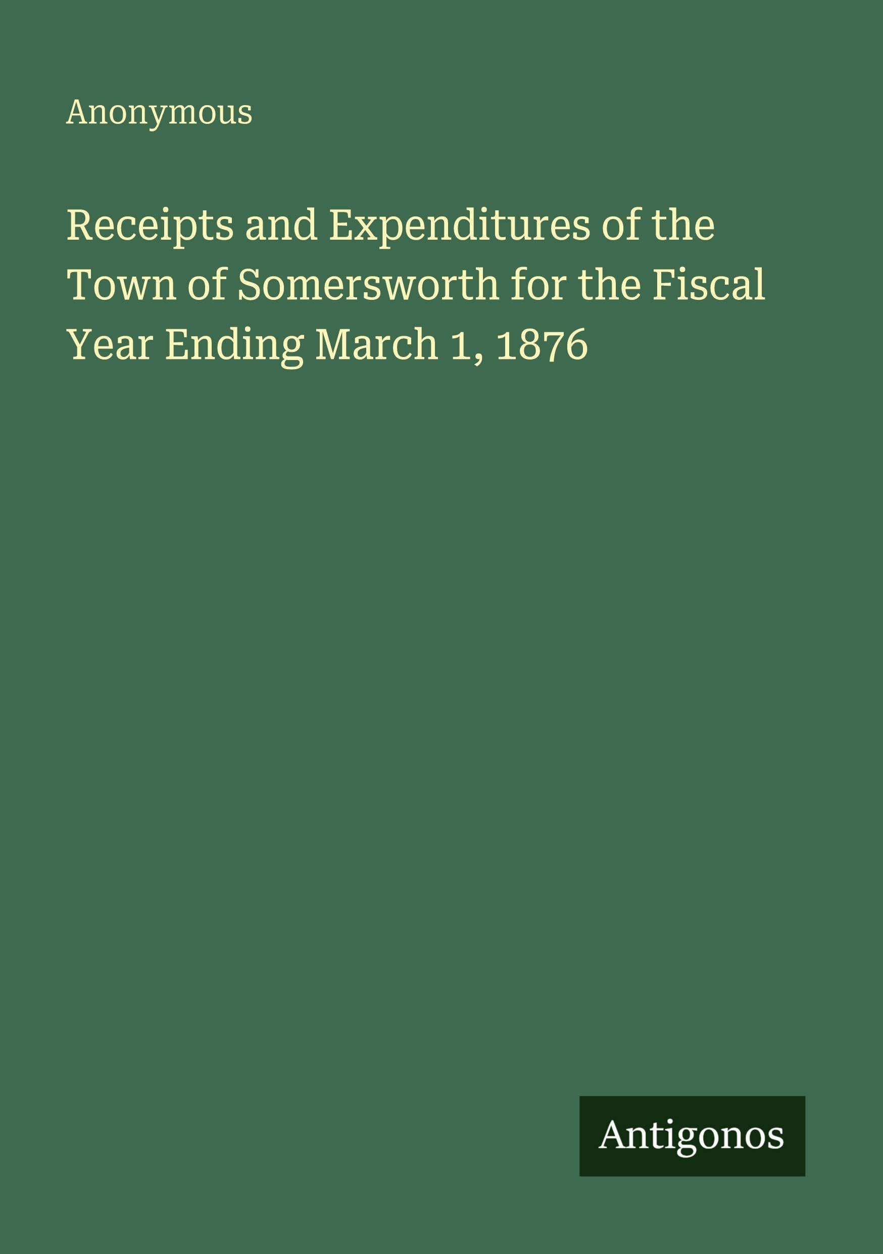 Receipts and Expenditures of the Town of Somersworth for the Fiscal Year Ending March 1, 1876 Classics