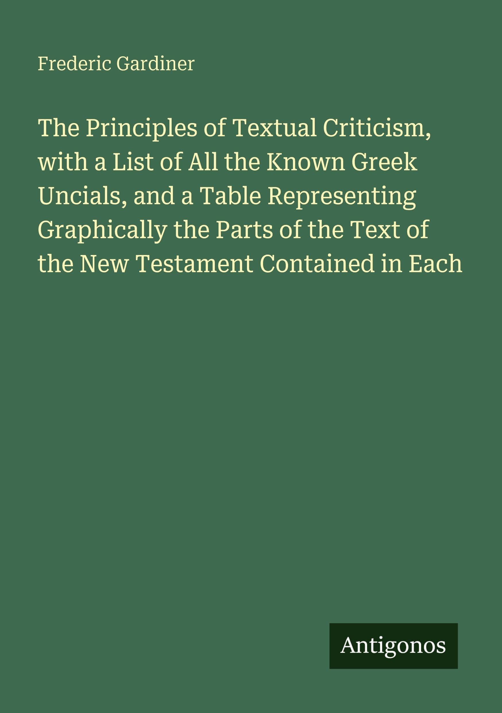 The Principles of Textual Criticism, with a List of All the Known Greek Uncials, and a Table Representing Graphically the Parts of the Text of the New Testament Contained in Each Classics