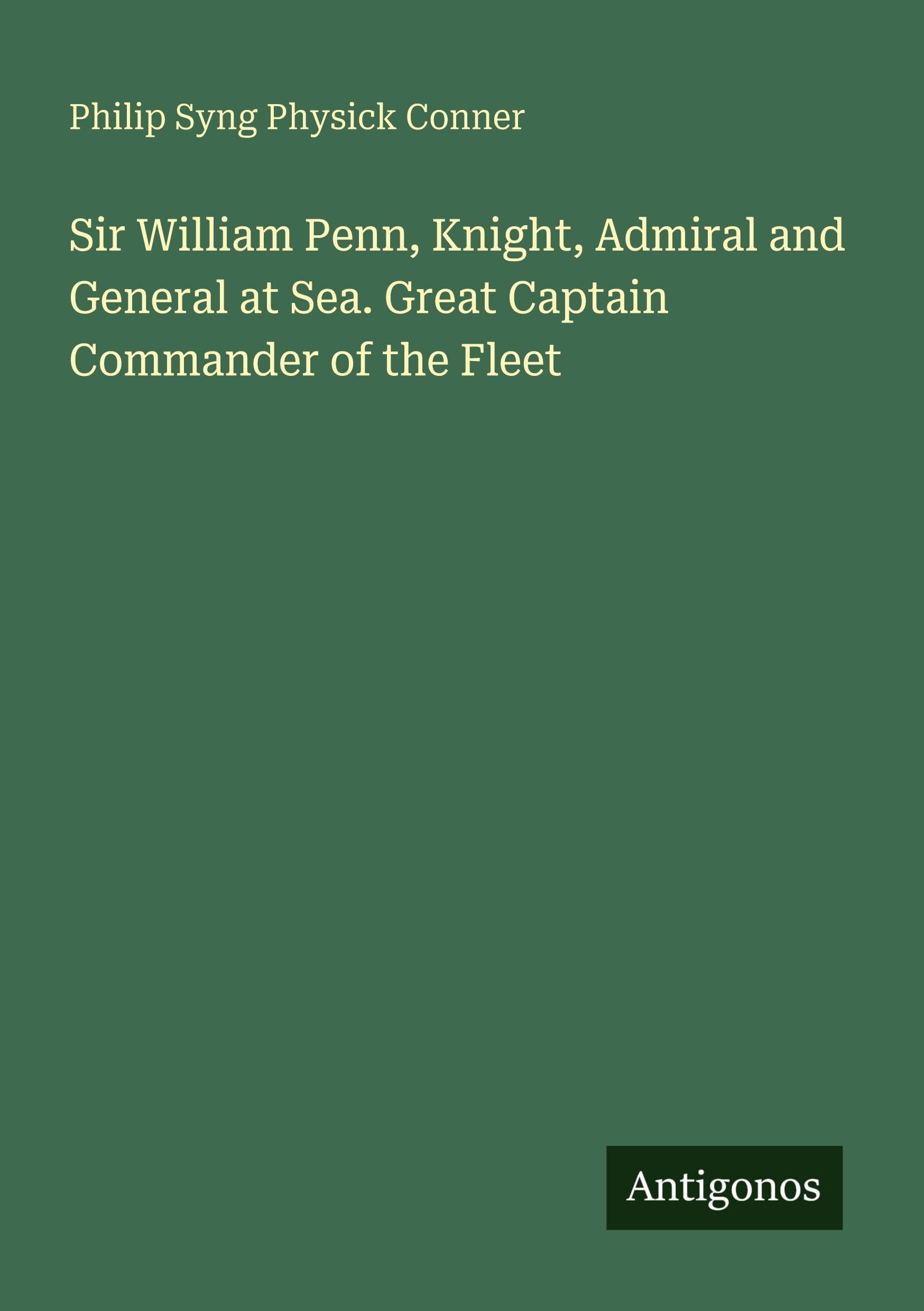 Sir William Penn, Knight, Admiral and General at Sea. Great Captain Commander of the Fleet Classics